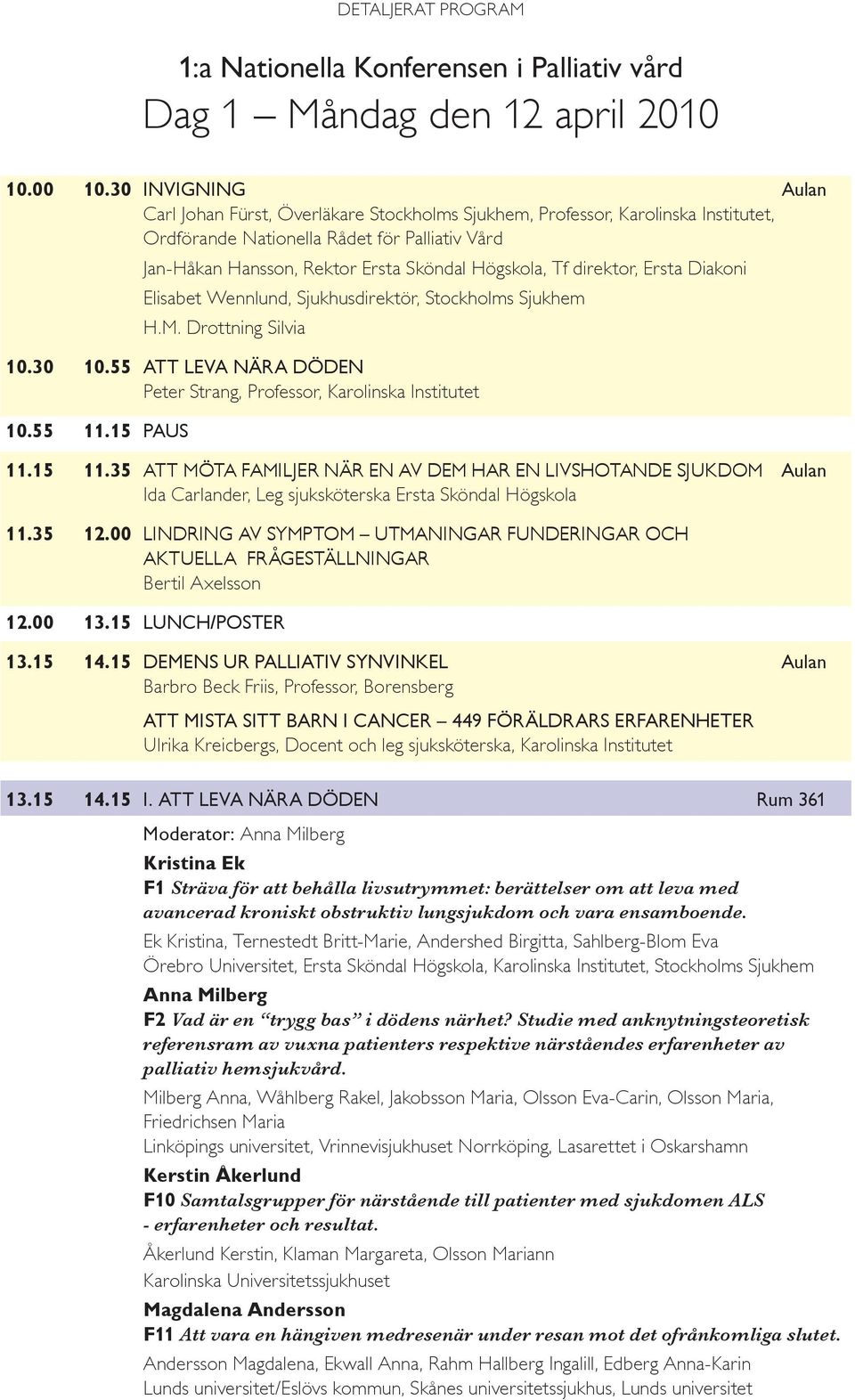 Nationella Rådet för för Palliativ Vård Jan-Håkan Hansson, Rektor Ersta Sköndal Högskola, Tf Tf direktor, Ersta Diakoni Elisabet Wennlund, Sjukhusdirektör, Stockholms Sjukhem H.M. Drottning Silvia 10.