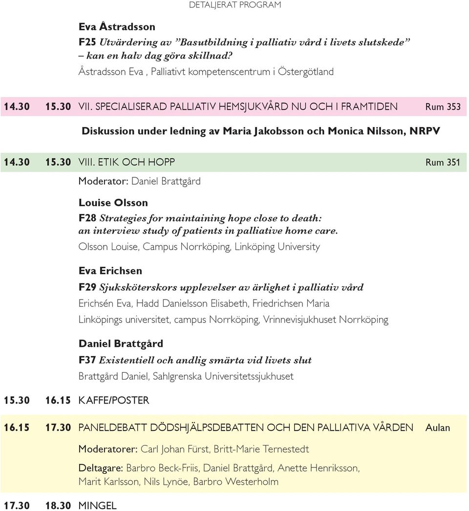 ETIK OCH HOPP rum 351 moderator: Daniel Brattgård Louise Olsson F28 Strategies for maintaining hope close to death: an interview study of patients in palliative home care.