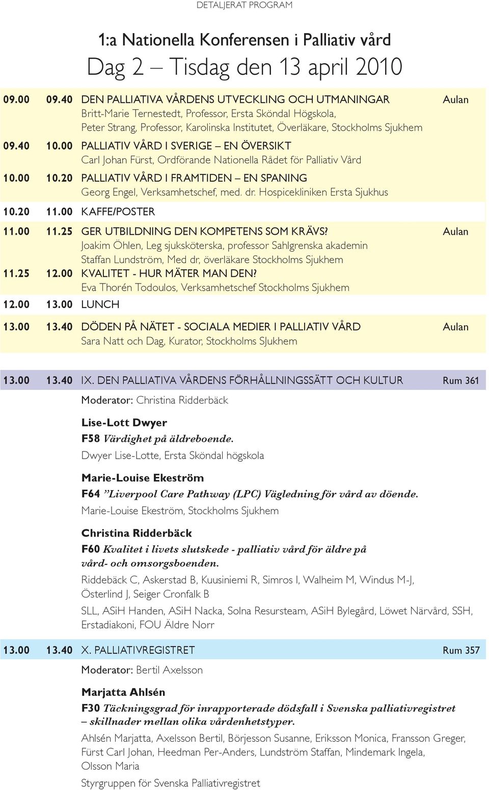 40 10.00 Palliativ vård i Sverige en översikt Carl Johan Fürst, Ordförande Nationella Rådet för Palliativ Vård 10.00 10.20 Palliativ vård i framtiden en spaning Georg Engel, Verksamhetschef, med. dr.