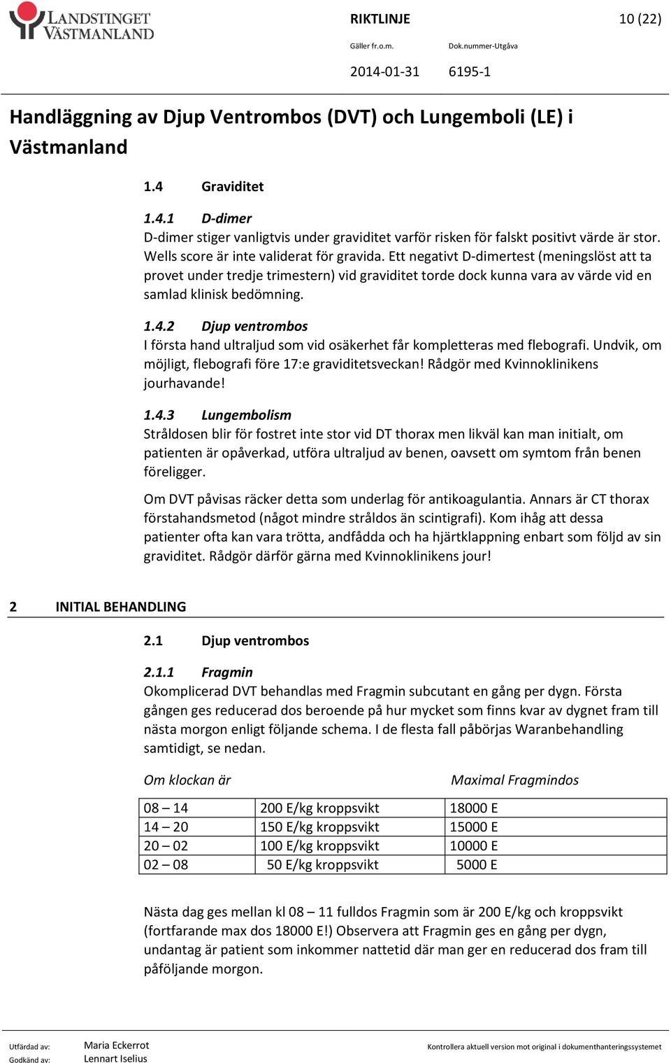 2 Djup ventrombos I första hand ultraljud som vid osäkerhet får kompletteras med flebografi. Undvik, om möjligt, flebografi före 17:e graviditetsveckan! Rådgör med Kvinnoklinikens jourhavande! 1.4.