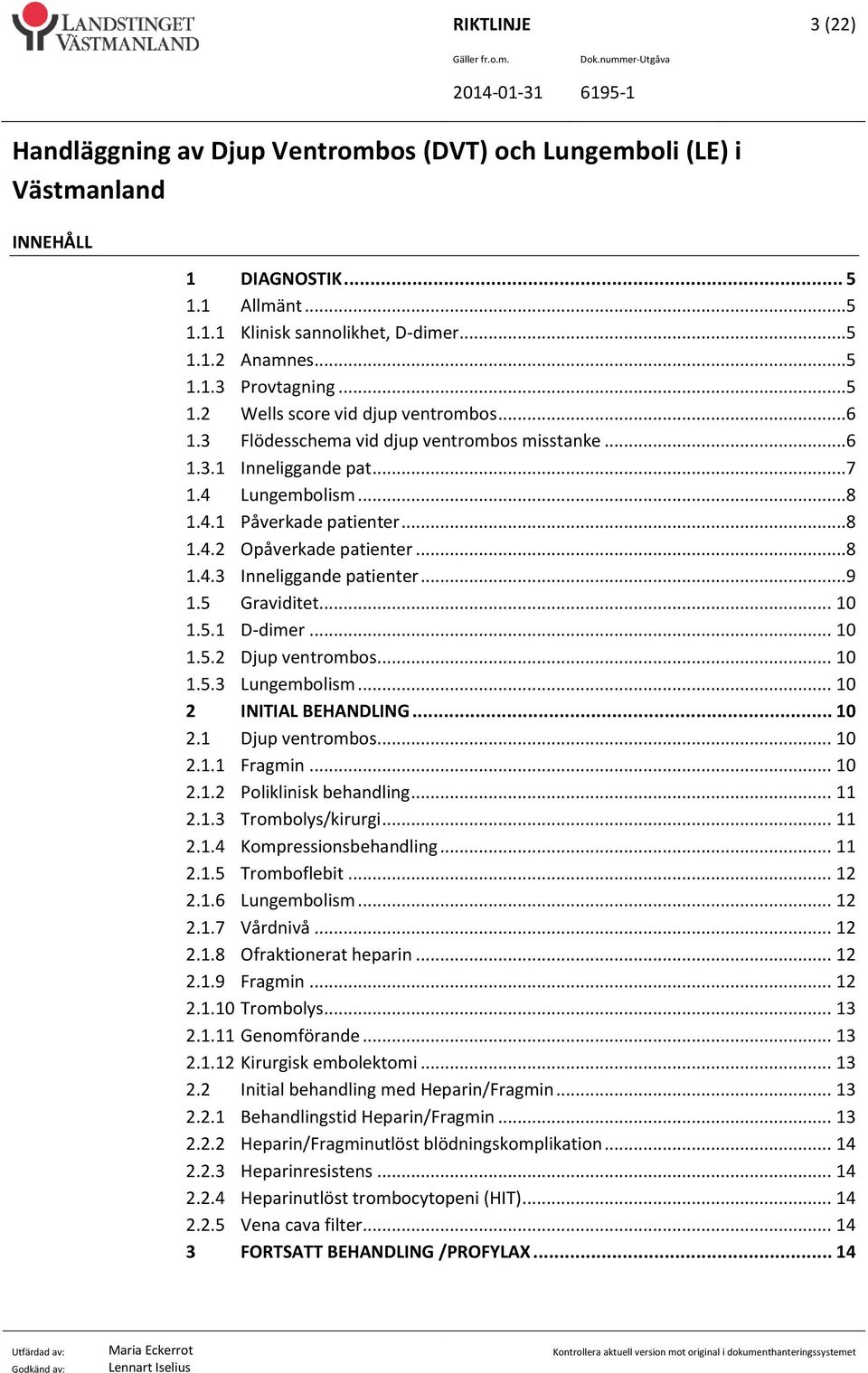 5 Graviditet... 10 1.5.1 D-dimer... 10 1.5.2 Djup ventrombos... 10 1.5.3 Lungembolism... 10 2 INITIAL BEHANDLING... 10 2.1 Djup ventrombos... 10 2.1.1 Fragmin... 10 2.1.2 Poliklinisk behandling... 11 2.