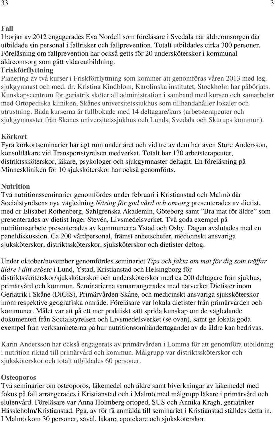 Friskförflyttning Planering av två kurser i Friskförflyttning som kommer att genomföras våren 2013 med leg. sjukgymnast och med. dr. Kristina Kindblom, Karolinska institutet, Stockholm har påbörjats.