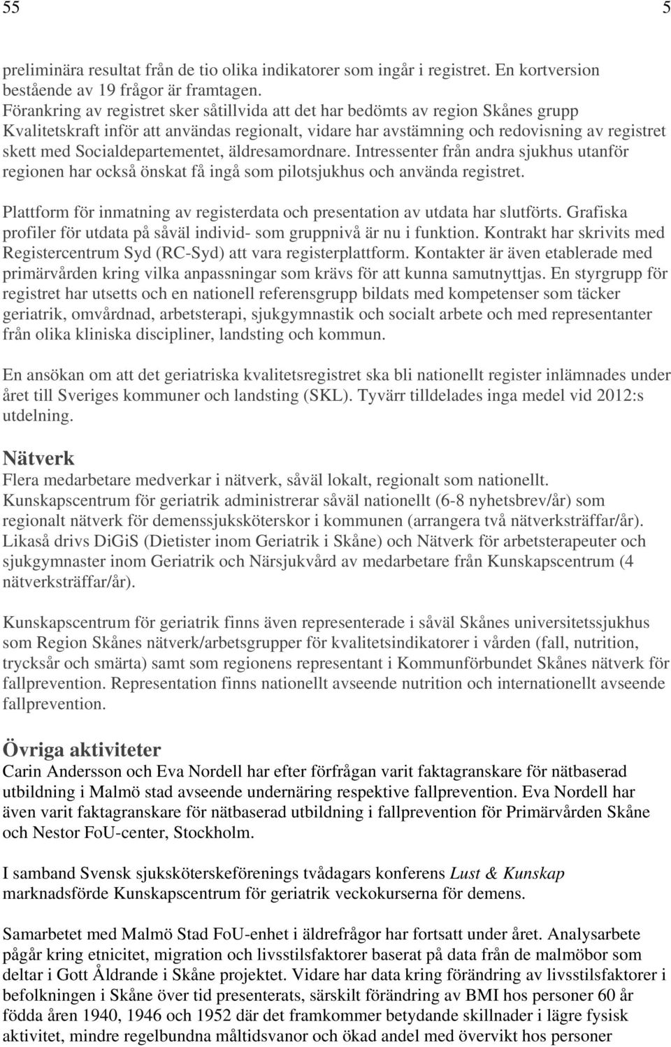 Socialdepartementet, äldresamordnare. Intressenter från andra sjukhus utanför regionen har också önskat få ingå som pilotsjukhus och använda registret.