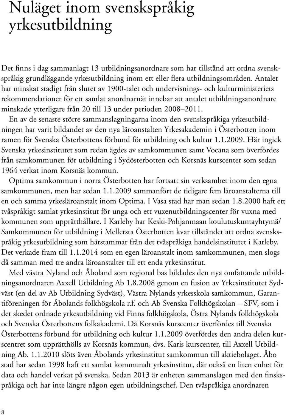 Antalet har minskat stadigt från slutet av 1900-talet och undervisnings- och kulturministeriets rekommendationer för ett samlat anordnarnät innebar att antalet utbildningsanordnare minskade