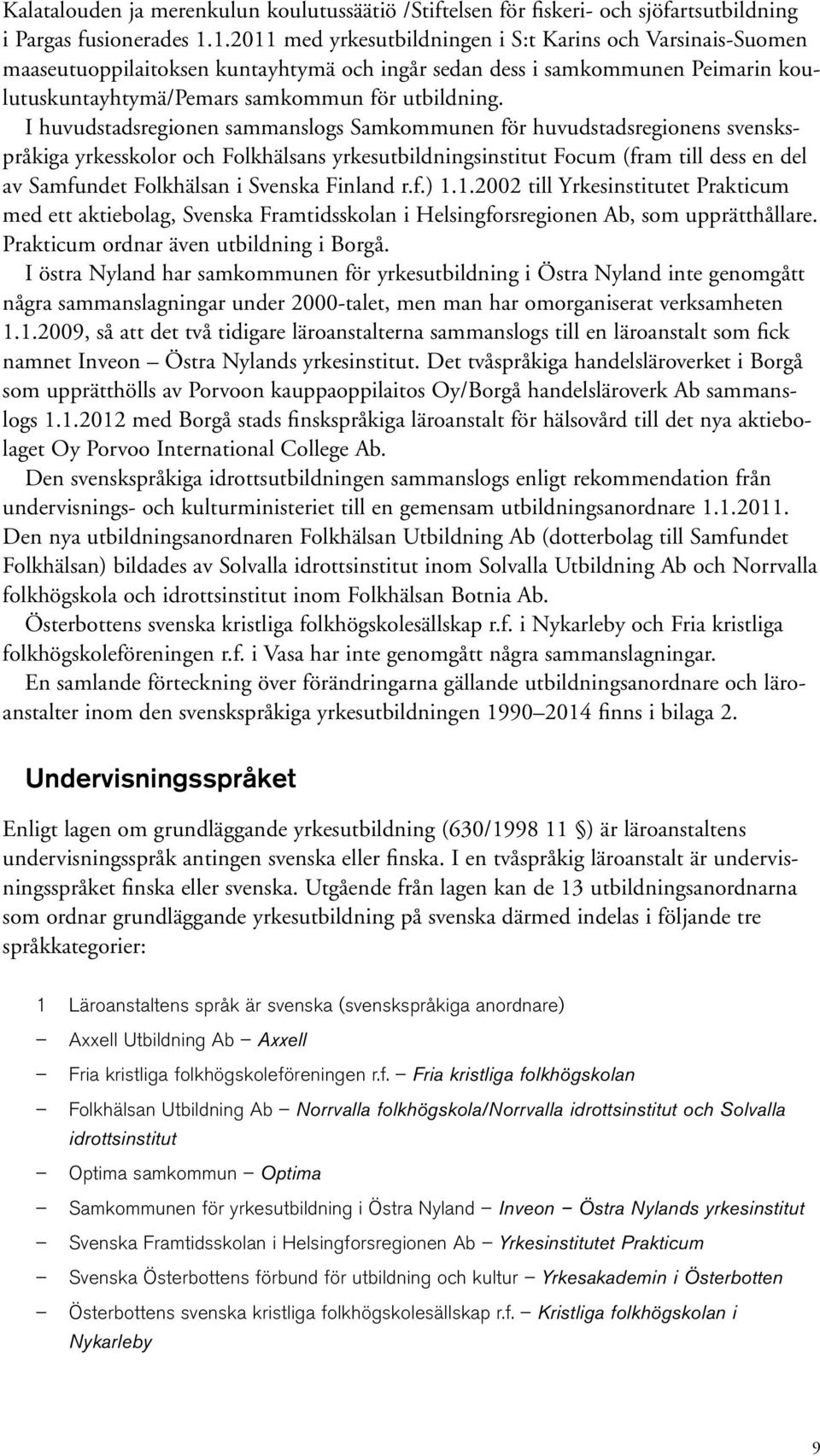 I huvudstadsregionen sammanslogs Samkommunen för huvudstadsregionens svenskspråkiga yrkesskolor och Folkhälsans yrkesutbildningsinstitut Focum (fram till dess en del av Samfundet Folkhälsan i Svenska