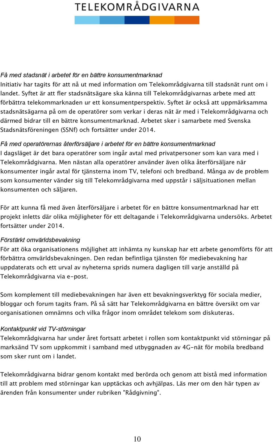 Syftet är också att uppmärksamma stadsnätsägarna på om de operatörer som verkar i deras nät är med i Telekområdgivarna och därmed bidrar till en bättre konsumentmarknad.