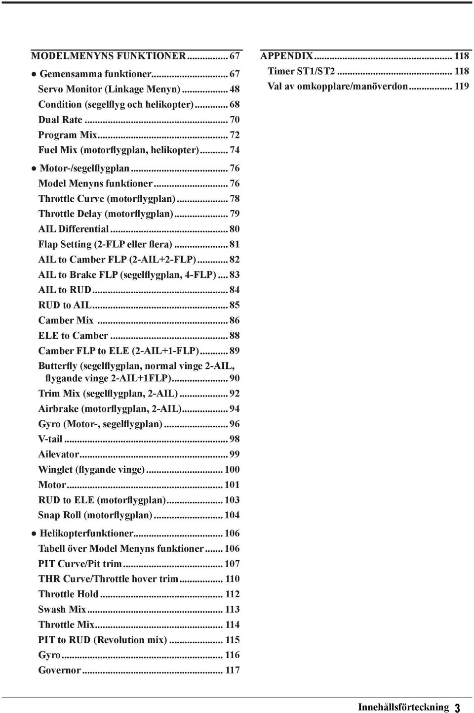 .. 76 Throttle Curve (motorflygplan)... 78 Throttle Delay (motorflygplan)... 79 AIL Differential... 80 Flap Setting (2-FLP eller flera)... 81 AIL to Camber FLP (2-AIL+2-FLP).