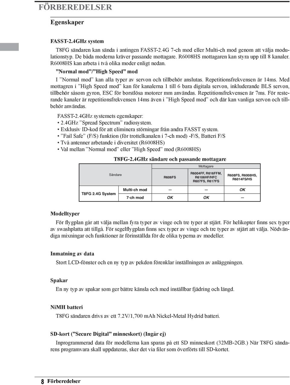 Repetitionsfrekvensen är 14ms. Med mottagren i High Speed mod kan för kanalerna 1 till 6 bara digitala servon, inkluderande BLS servon, tillbehör såsom gyron, ESC för borstlösa motorer mm användas.