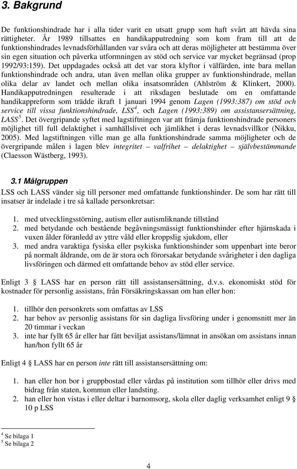 utformningen av stöd och service var mycket begränsad (prop 1992/93:159).