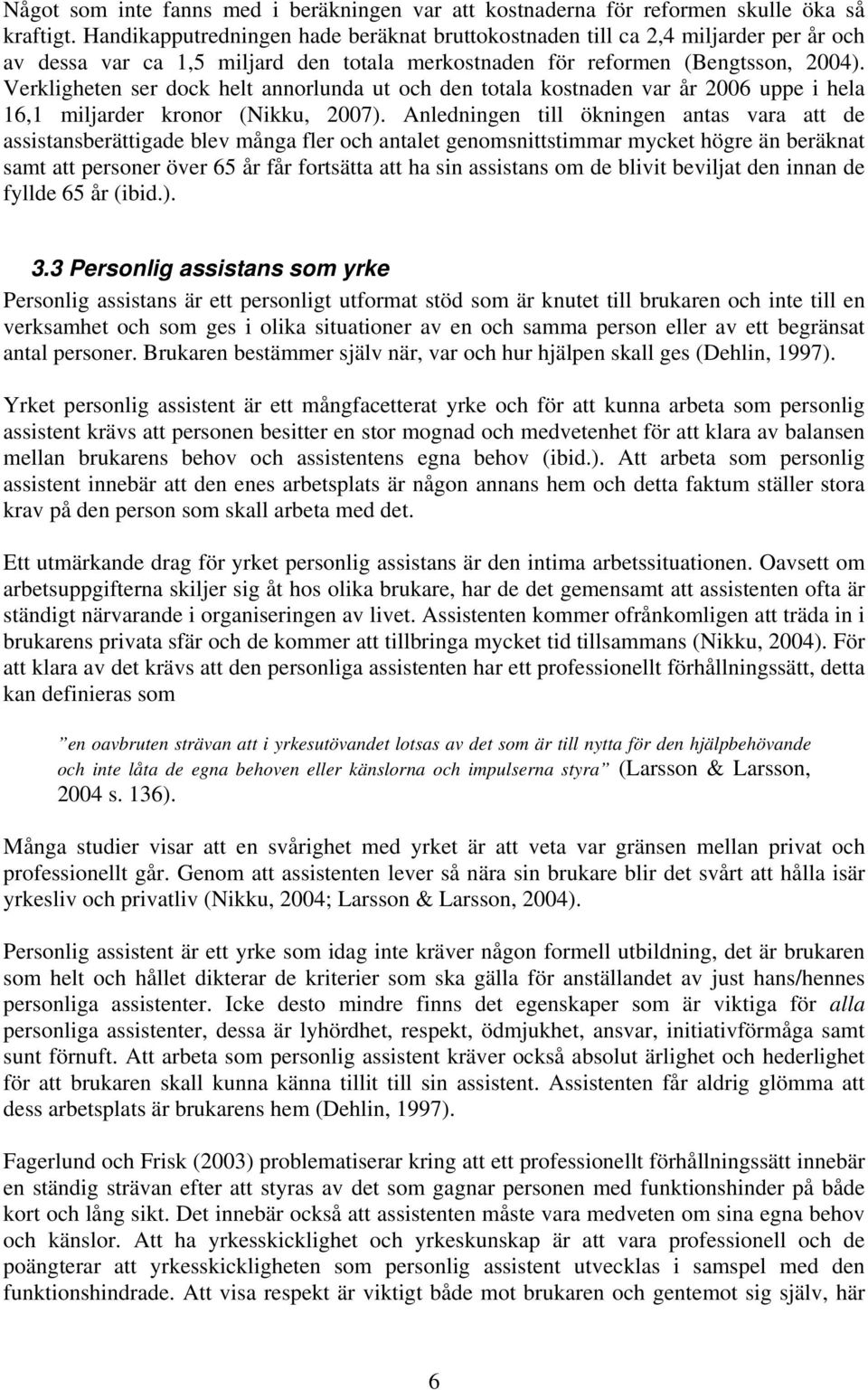 Verkligheten ser dock helt annorlunda ut och den totala kostnaden var år 2006 uppe i hela 16,1 miljarder kronor (Nikku, 2007).