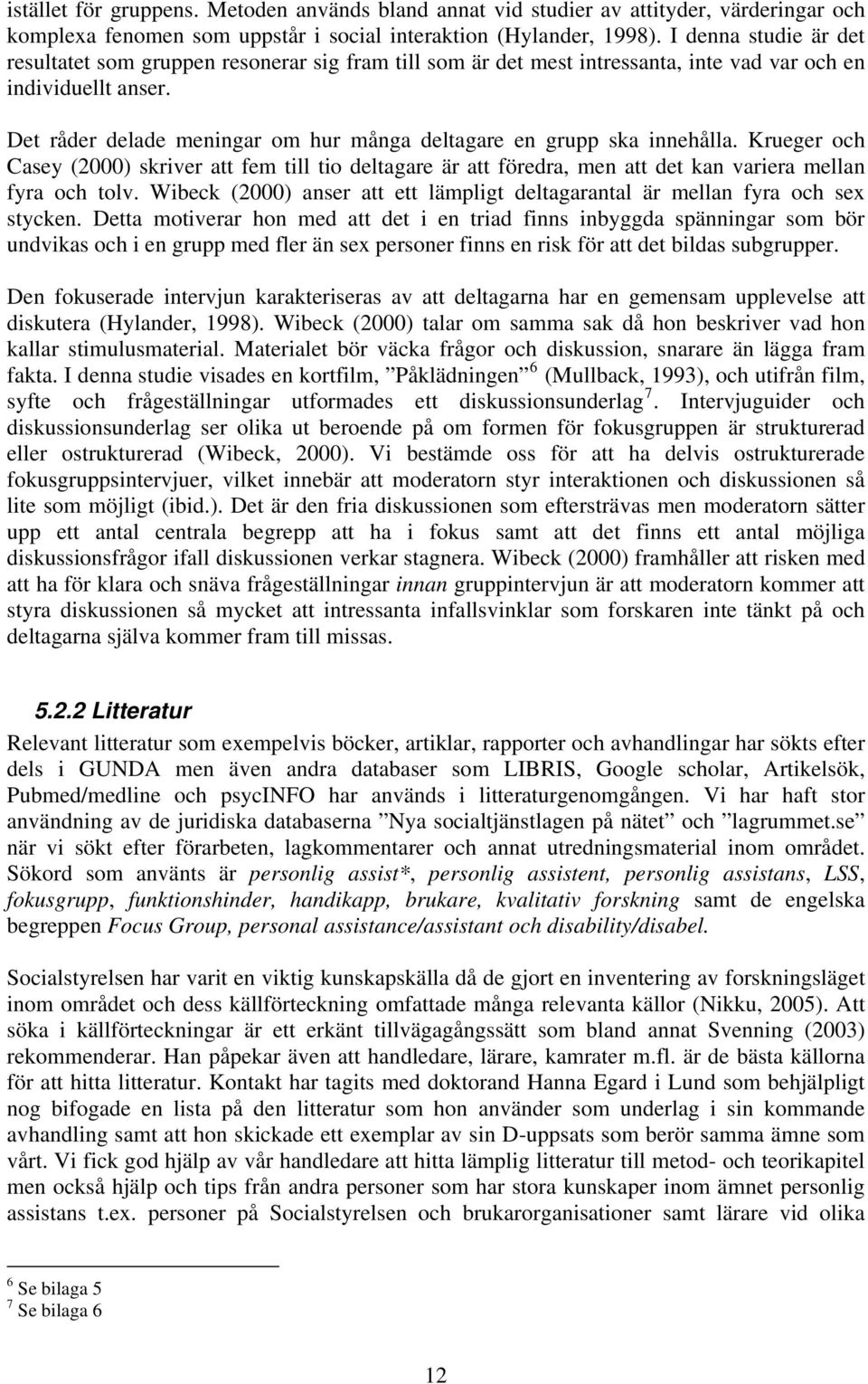 Det råder delade meningar om hur många deltagare en grupp ska innehålla. Krueger och Casey (2000) skriver att fem till tio deltagare är att föredra, men att det kan variera mellan fyra och tolv.