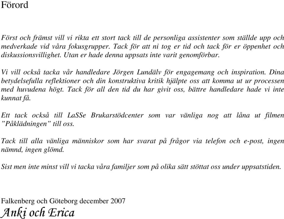 Vi vill också tacka vår handledare Jörgen Lundälv för engagemang och inspiration. Dina betydelsefulla reflektioner och din konstruktiva kritik hjälpte oss att komma ut ur processen med huvudena högt.