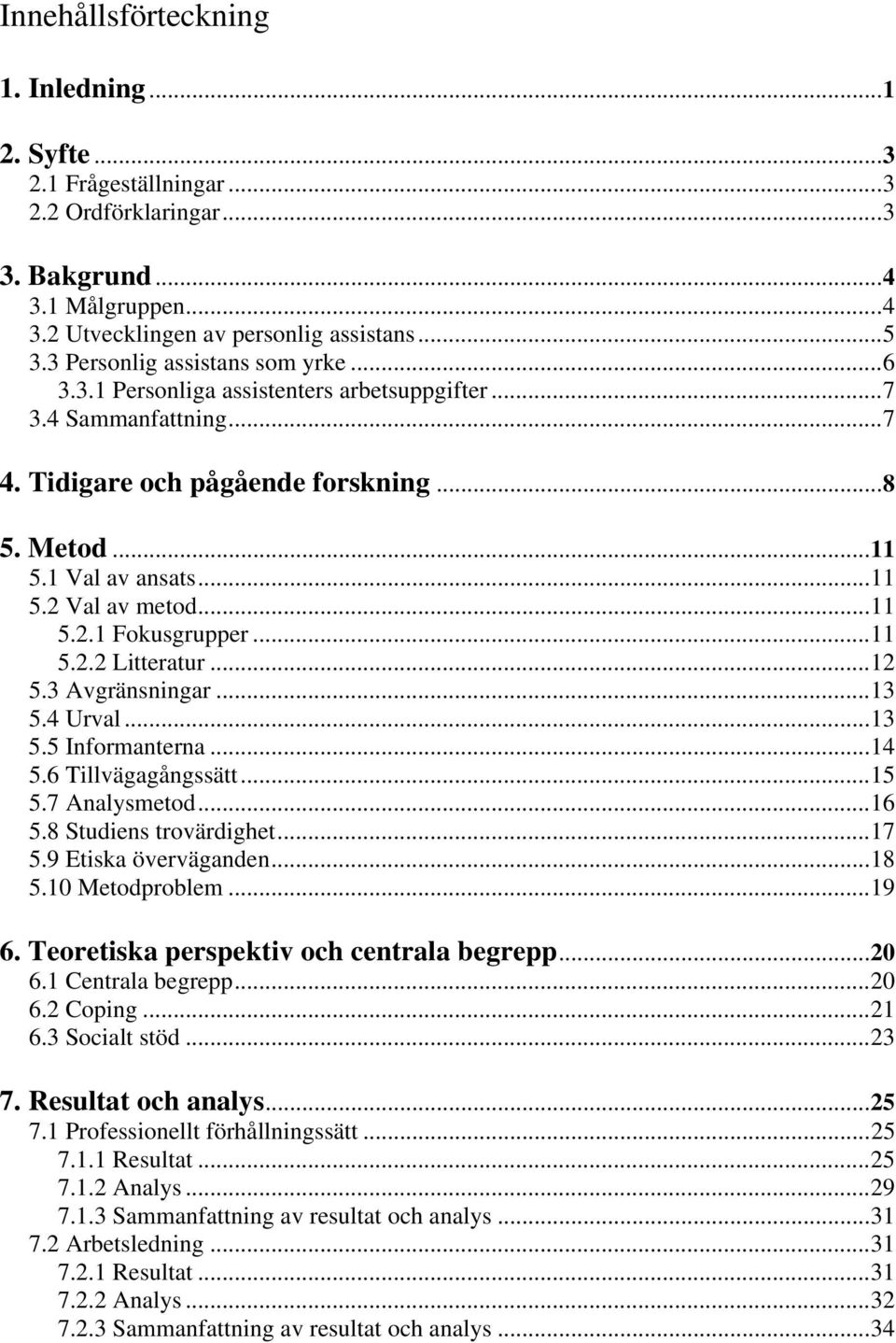 ..11 5.2.1 Fokusgrupper...11 5.2.2 Litteratur...12 5.3 Avgränsningar...13 5.4 Urval...13 5.5 Informanterna...14 5.6 Tillvägagångssätt...15 5.7 Analysmetod...16 5.8 Studiens trovärdighet...17 5.