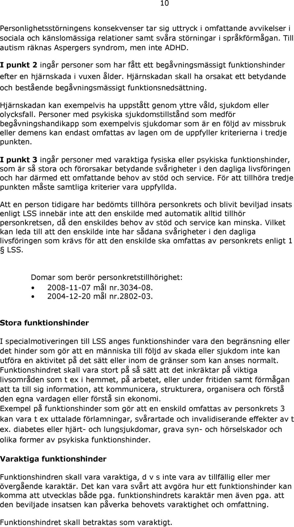 Hjärnskadan skall ha orsakat ett betydande och bestående begåvningsmässigt funktionsnedsättning. Hjärnskadan kan exempelvis ha uppstått genom yttre våld, sjukdom eller olycksfall.