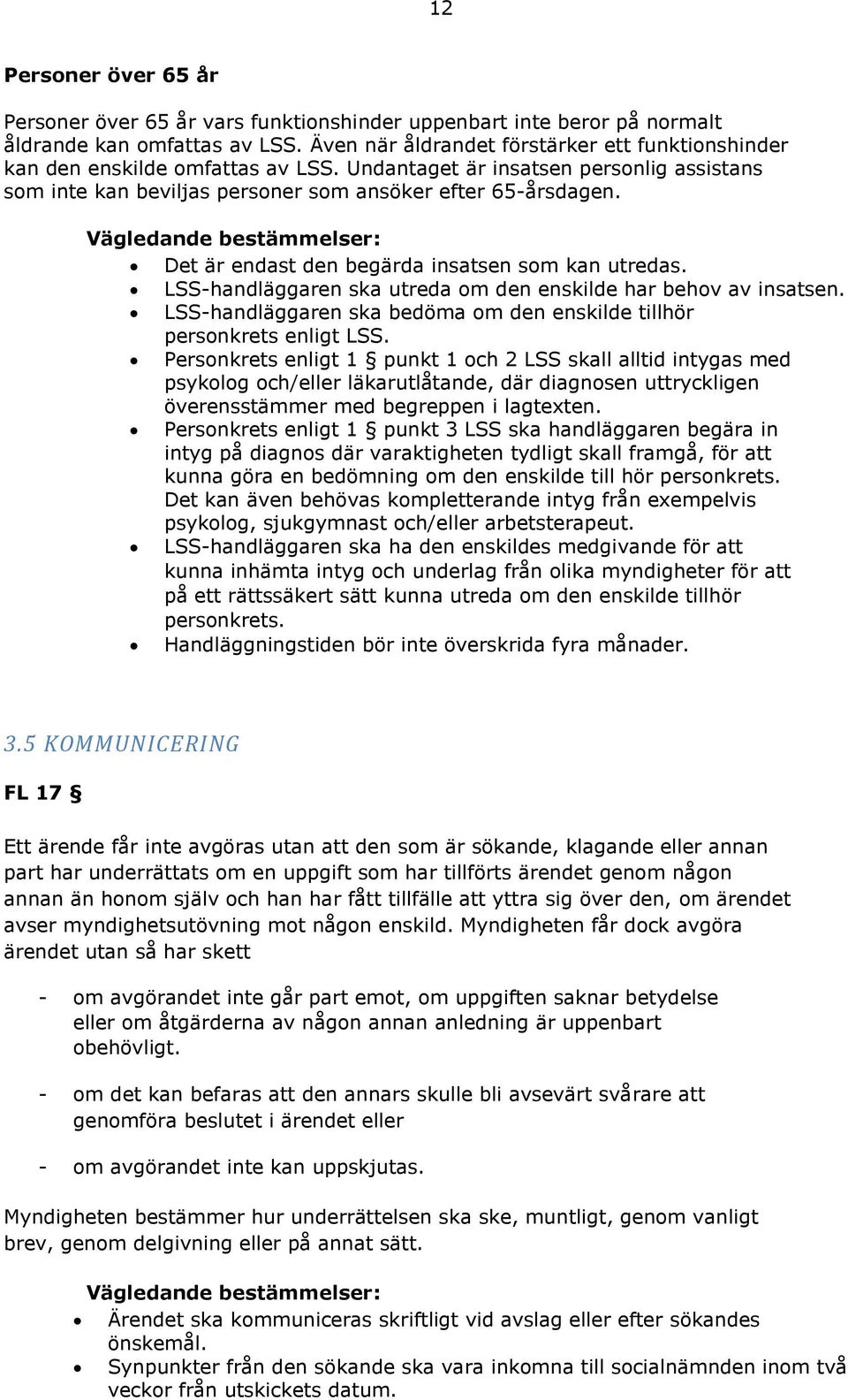 Det är endast den begärda insatsen som kan utredas. LSS-handläggaren ska utreda om den enskilde har behov av insatsen. LSS-handläggaren ska bedöma om den enskilde tillhör personkrets enligt LSS.