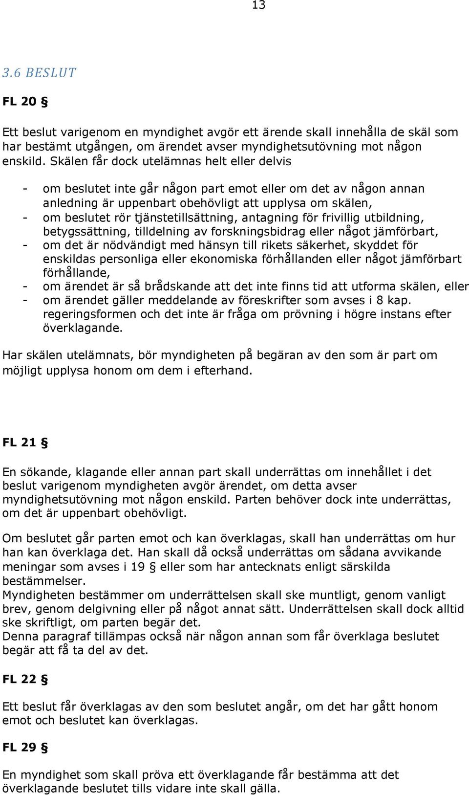 tjänstetillsättning, antagning för frivillig utbildning, betygssättning, tilldelning av forskningsbidrag eller något jämförbart, - om det är nödvändigt med hänsyn till rikets säkerhet, skyddet för