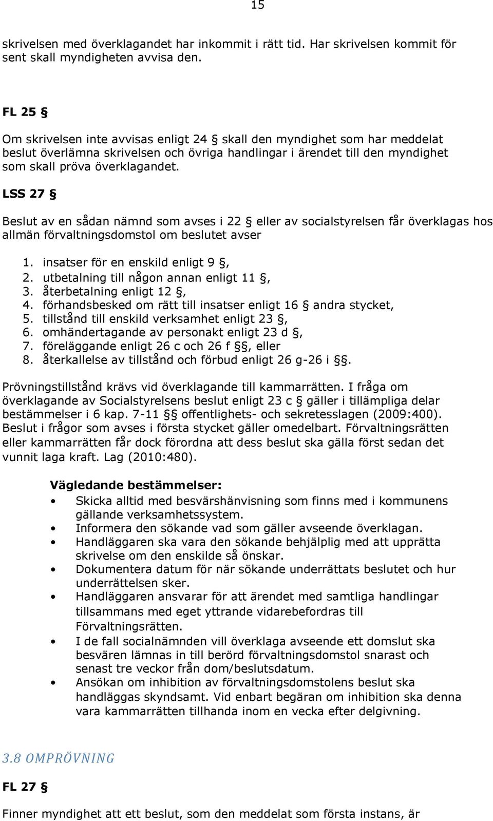 LSS 27 Beslut av en sådan nämnd som avses i 22 eller av socialstyrelsen får överklagas hos allmän förvaltningsdomstol om beslutet avser 1. insatser för en enskild enligt 9, 2.