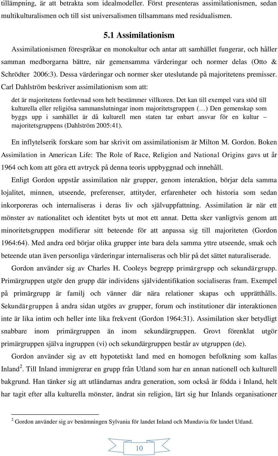 2006:3). Dessa värderingar och normer sker uteslutande på majoritetens premisser. Carl Dahlström beskriver assimilationism som att: det är majoritetens fortlevnad som helt bestämmer villkoren.