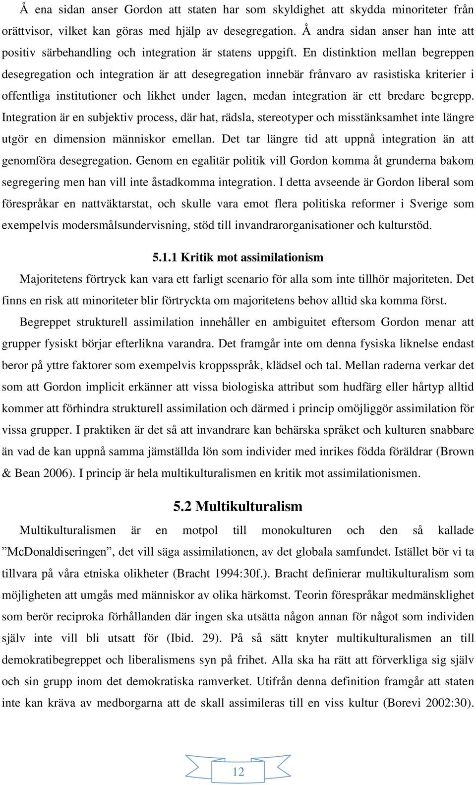 En distinktion mellan begreppen desegregation och integration är att desegregation innebär frånvaro av rasistiska kriterier i offentliga institutioner och likhet under lagen, medan integration är ett