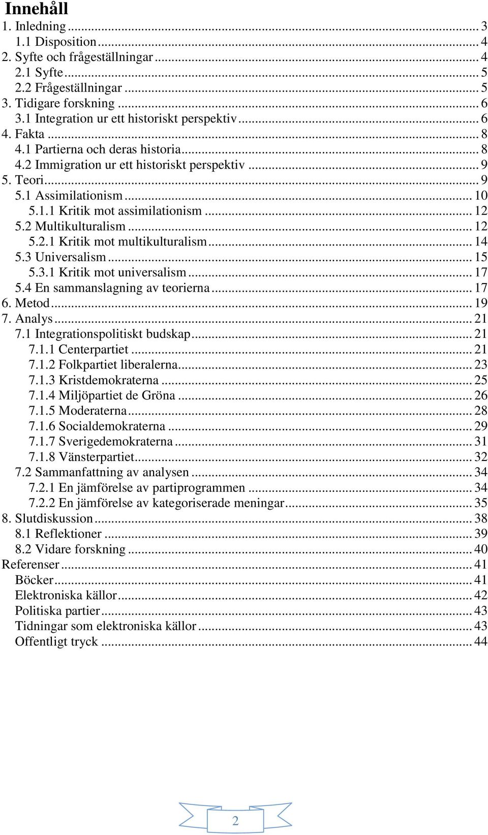 2 Multikulturalism... 12 5.2.1 Kritik mot multikulturalism... 14 5.3 Universalism... 15 5.3.1 Kritik mot universalism... 17 5.4 En sammanslagning av teorierna... 17 6. Metod... 19 7. Analys... 21 7.