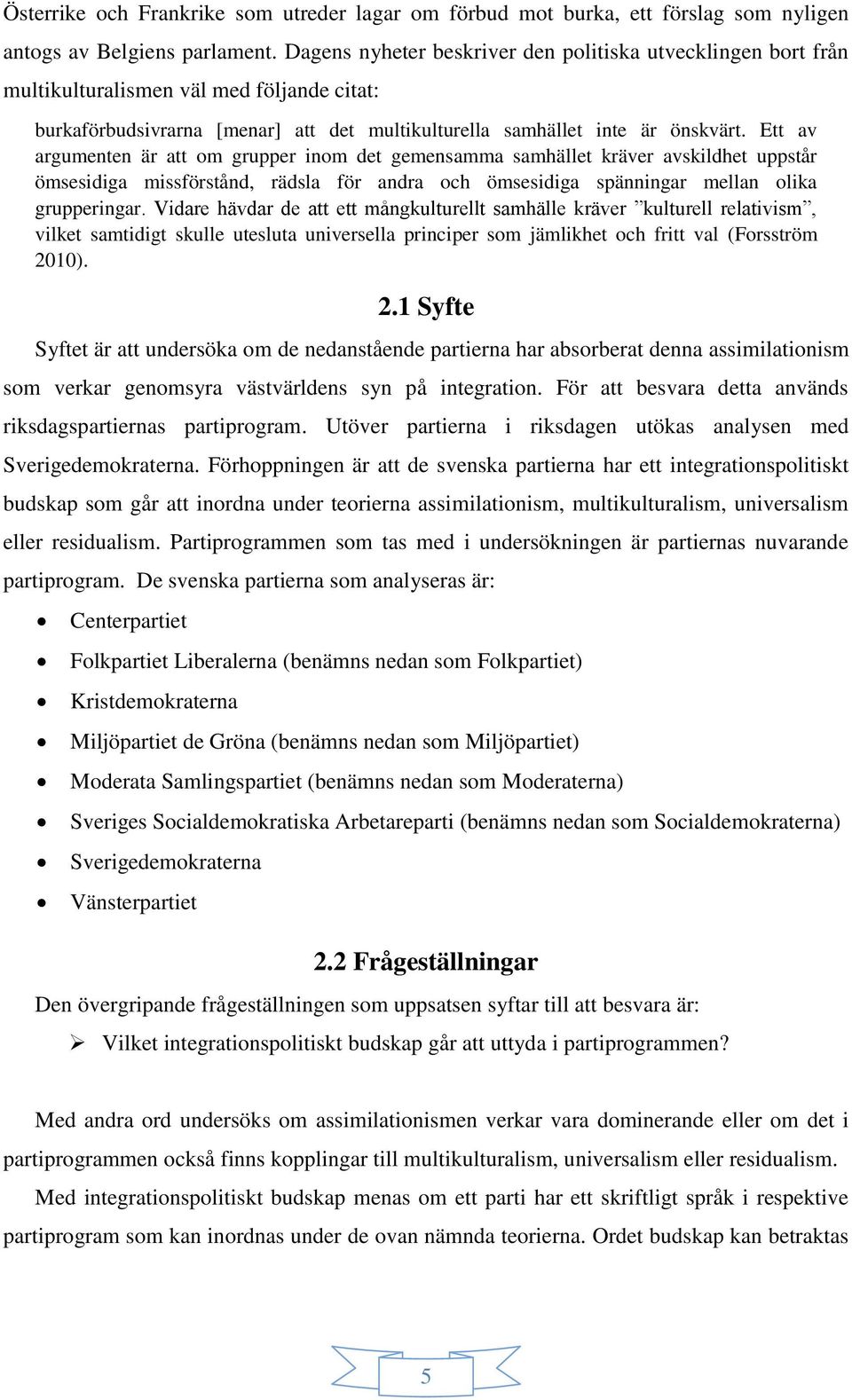 Ett av argumenten är att om grupper inom det gemensamma samhället kräver avskildhet uppstår ömsesidiga missförstånd, rädsla för andra och ömsesidiga spänningar mellan olika grupperingar.