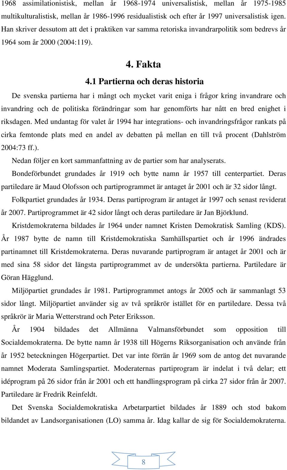 1 Partierna och deras historia De svenska partierna har i mångt och mycket varit eniga i frågor kring invandrare och invandring och de politiska förändringar som har genomförts har nått en bred