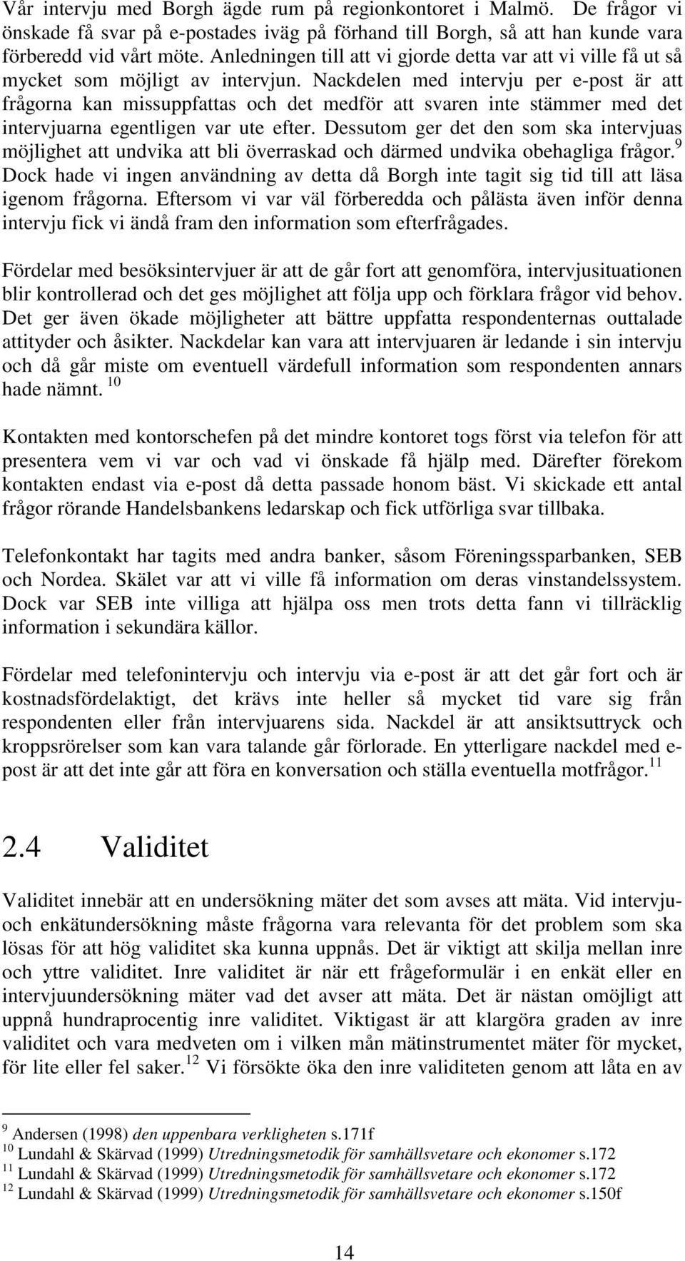 Nackdelen med intervju per e-post är att frågorna kan missuppfattas och det medför att svaren inte stämmer med det intervjuarna egentligen var ute efter.