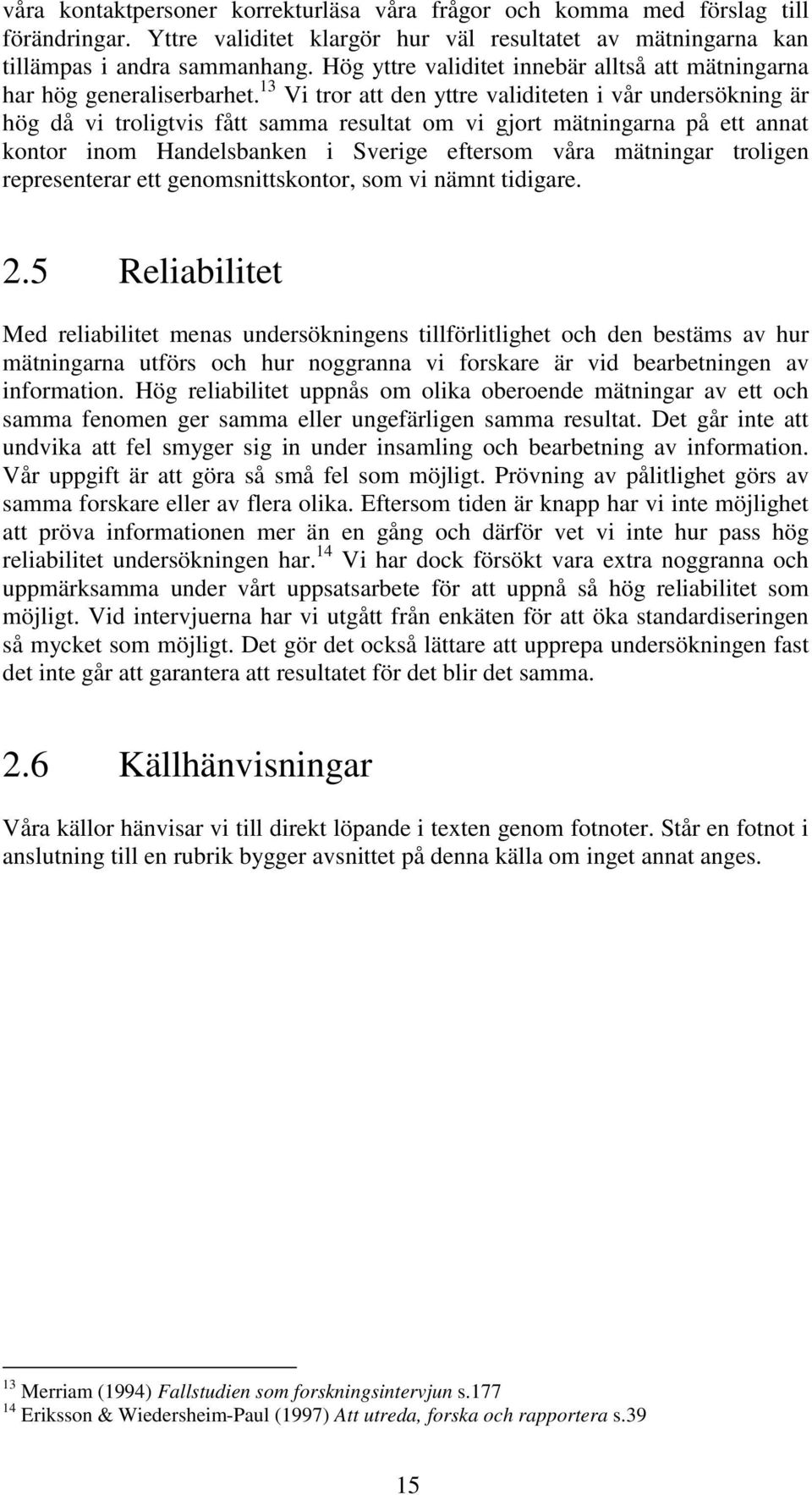 13 Vi tror att den yttre validiteten i vår undersökning är hög då vi troligtvis fått samma resultat om vi gjort mätningarna på ett annat kontor inom Handelsbanken i Sverige eftersom våra mätningar