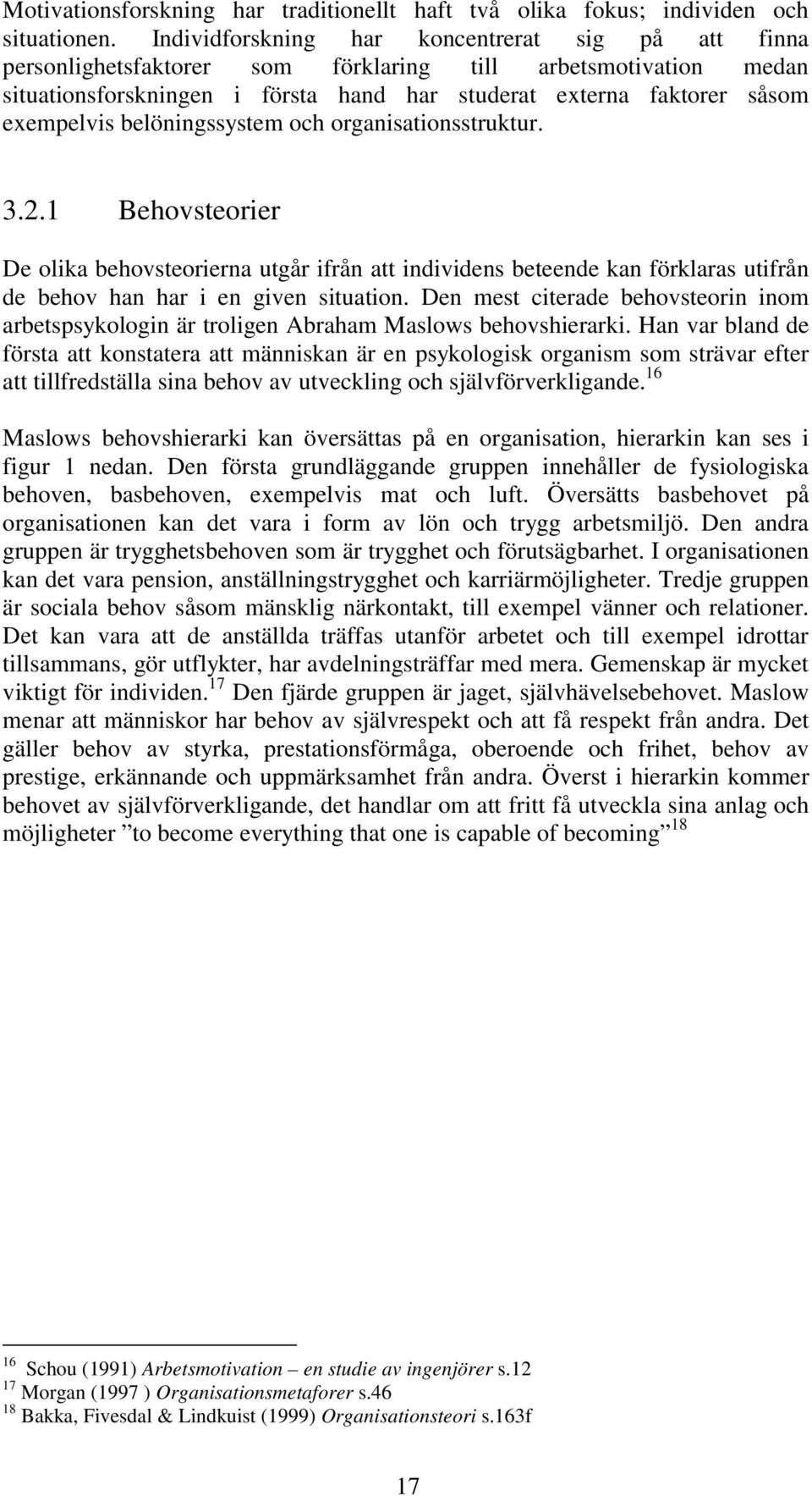 belöningssystem och organisationsstruktur. 3.2.1 Behovsteorier De olika behovsteorierna utgår ifrån att individens beteende kan förklaras utifrån de behov han har i en given situation.