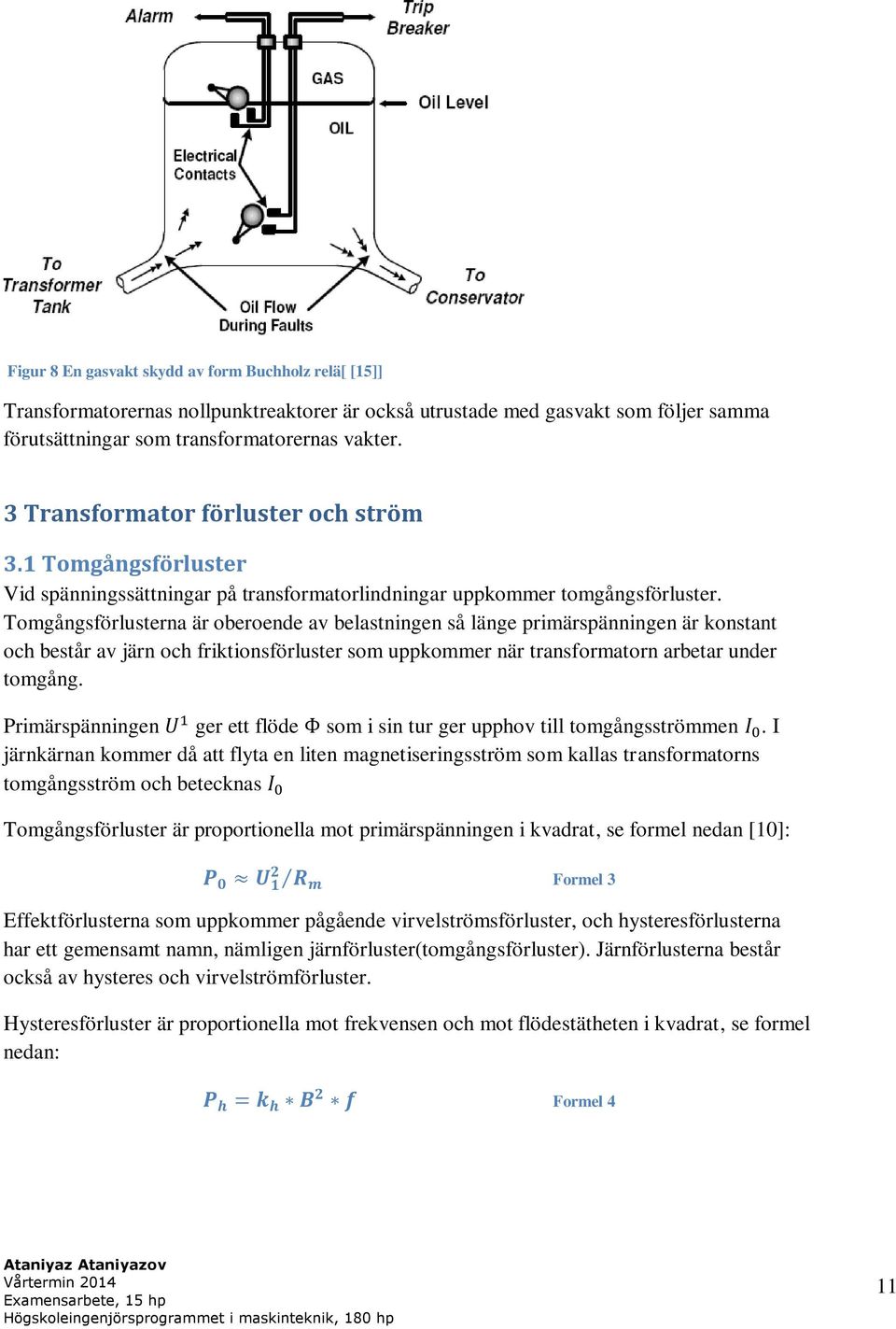 Tomgångsförlusterna är oberoende av belastningen så länge primärspänningen är konstant och består av järn och friktionsförluster som uppkommer när transformatorn arbetar under tomgång.