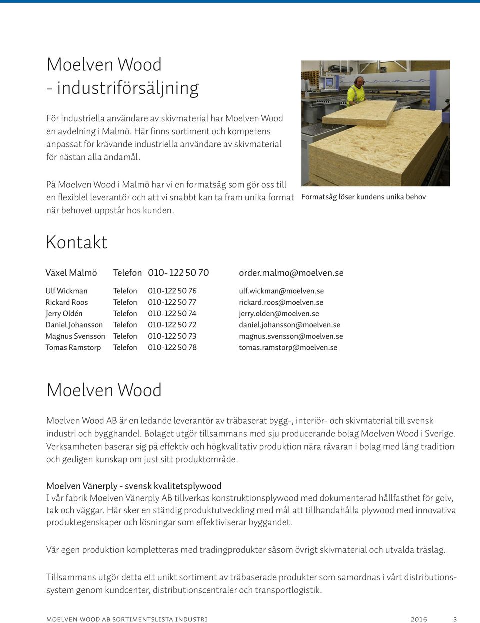 På Moelven Wood i Malmö har vi en formatsåg som gör oss till en flexiblel leverantör och att vi snabbt kan ta fram unika format när behovet uppstår hos kunden.