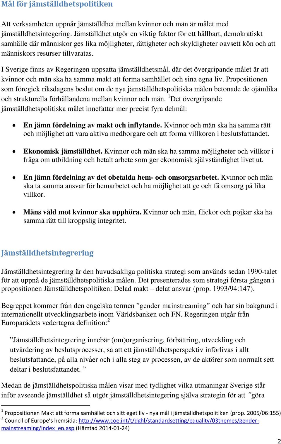 I Sverige finns av Regeringen uppsatta jämställdhetsmål, där det övergripande målet är att kvinnor och män ska ha samma makt att forma samhället och sina egna liv.