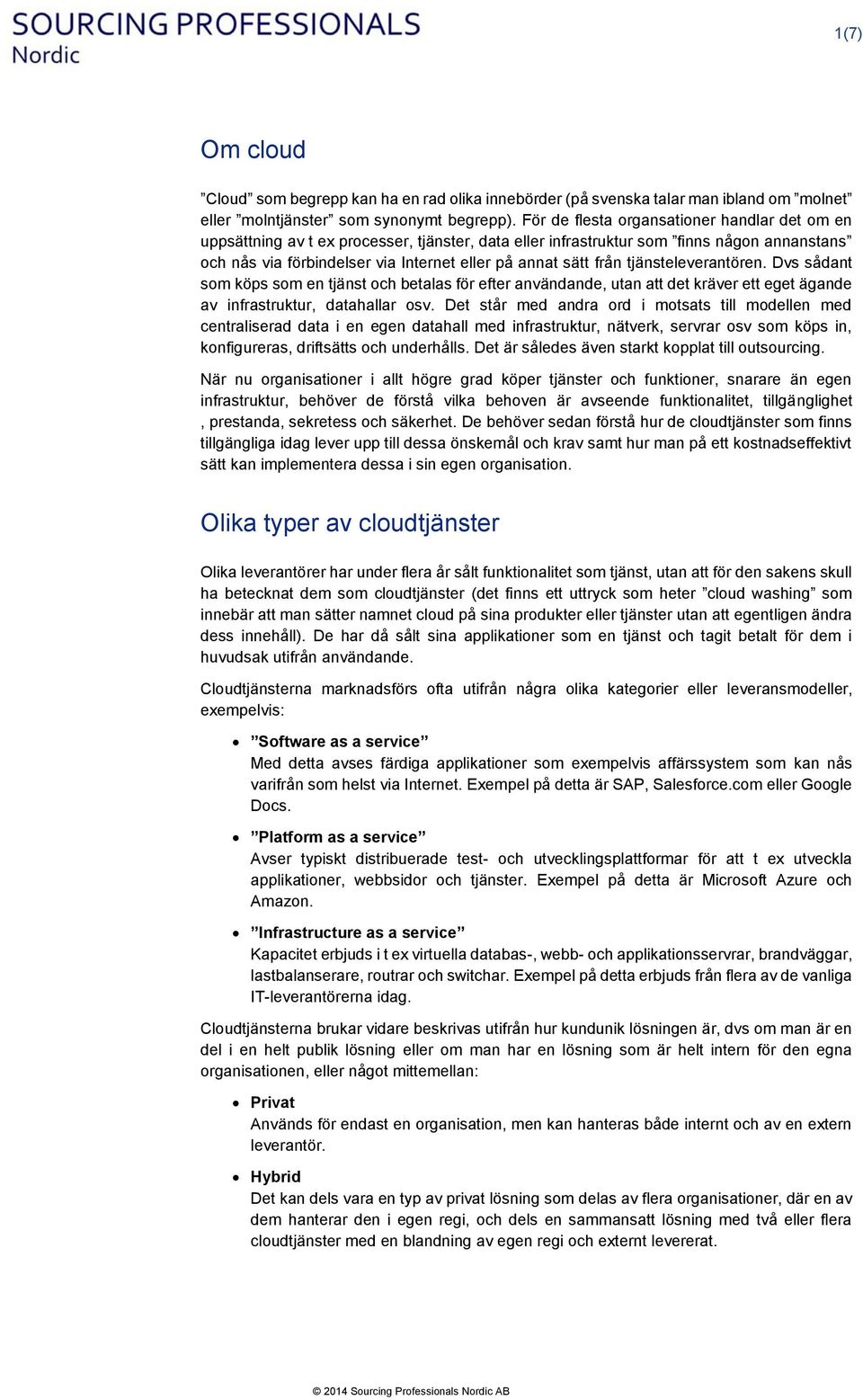 från tjänsteleverantören. Dvs sådant som köps som en tjänst och betalas för efter användande, utan att det kräver ett eget ägande av infrastruktur, datahallar osv.