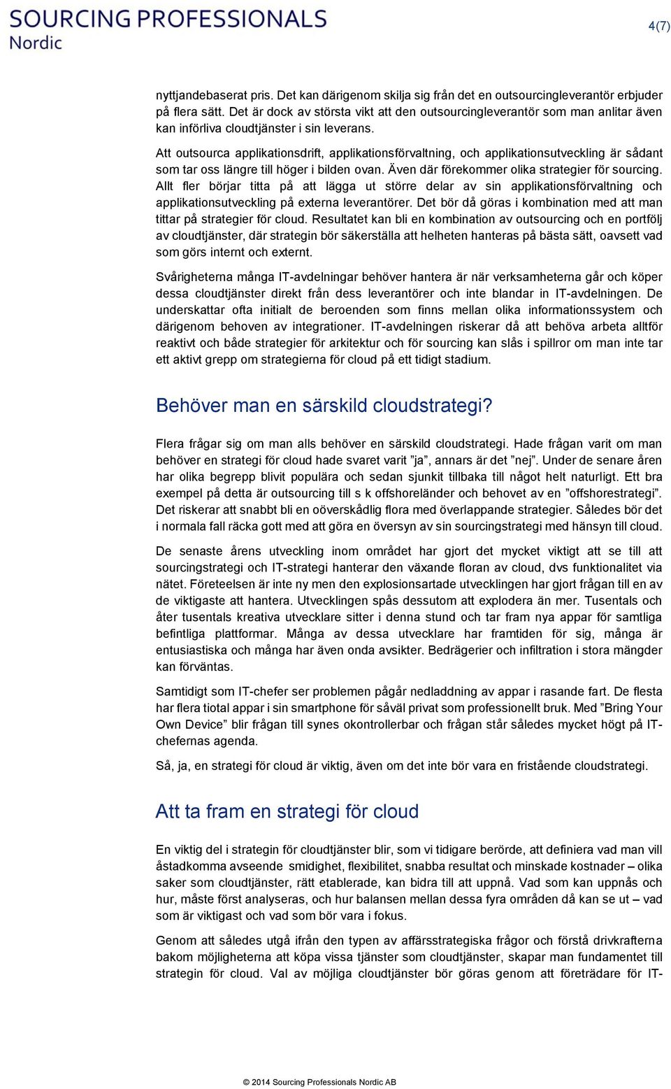 Att outsourca applikationsdrift, applikationsförvaltning, och applikationsutveckling är sådant som tar oss längre till höger i bilden ovan. Även där förekommer olika strategier för sourcing.