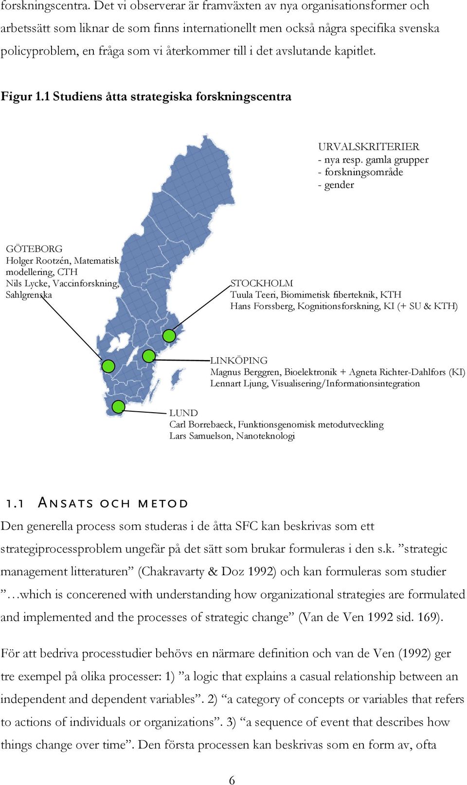 det avslutande kapitlet. Figur 1.1 Studiens åtta strategiska forskningscentra URVALSKRITERIER - nya resp.