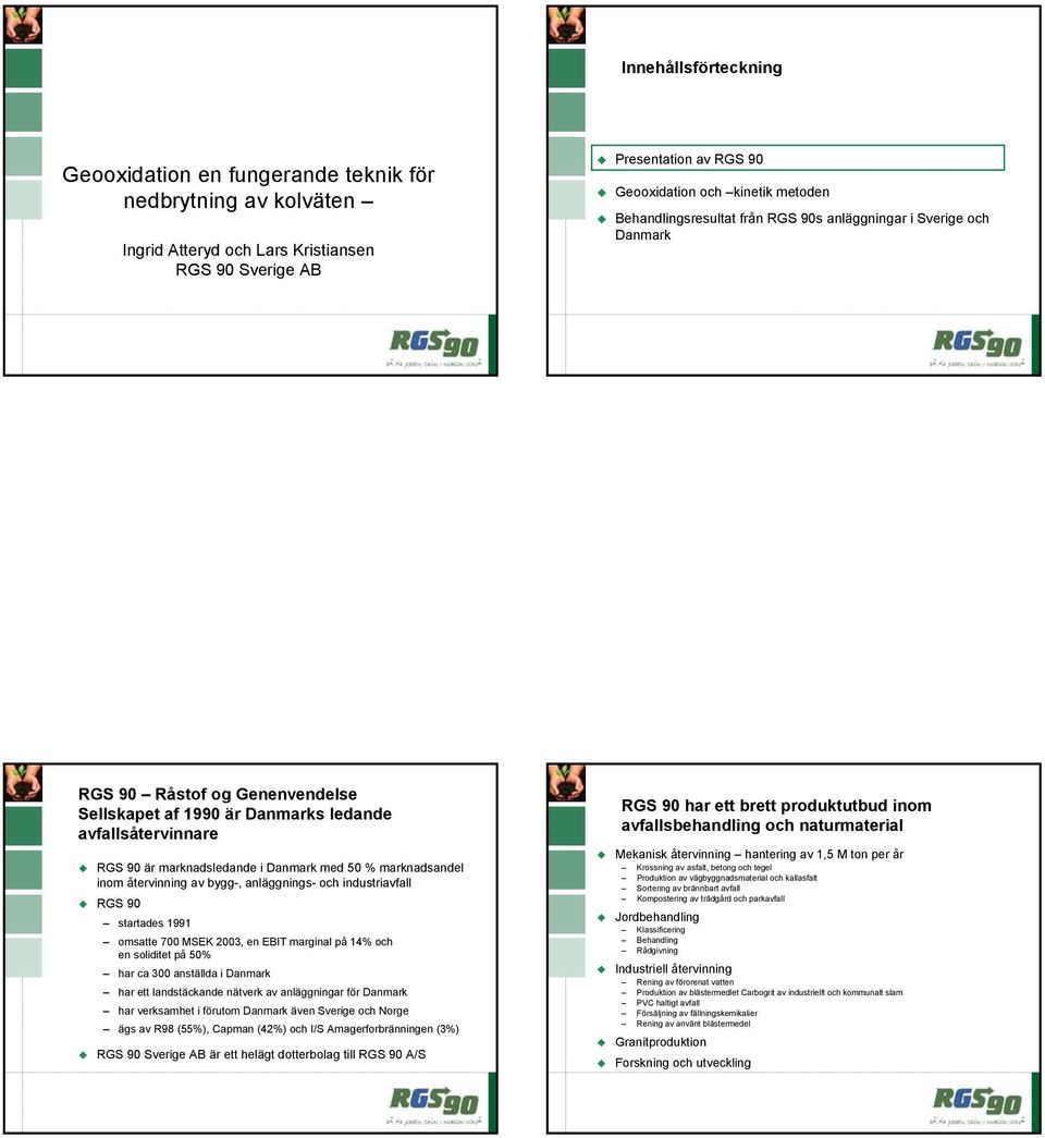 marknadsandel inom återvinning av bygg-, anläggnings- och industriavfall RGS 9 startades 1991 omsatte 7 MSEK 23, en EBIT marginal på 14% och en soliditet på 5% har ca 3 anställda i Danmark har ett