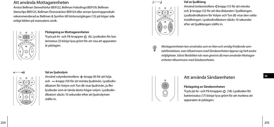 Lysdioden för batteristatus (3) börjar lysa grönt för att visa att apparaten är påslagen. Val av ljudvolym Använd volymkontrollens +-knapp (9) för att höja och --knapp (10) för att minska ljudnivån.