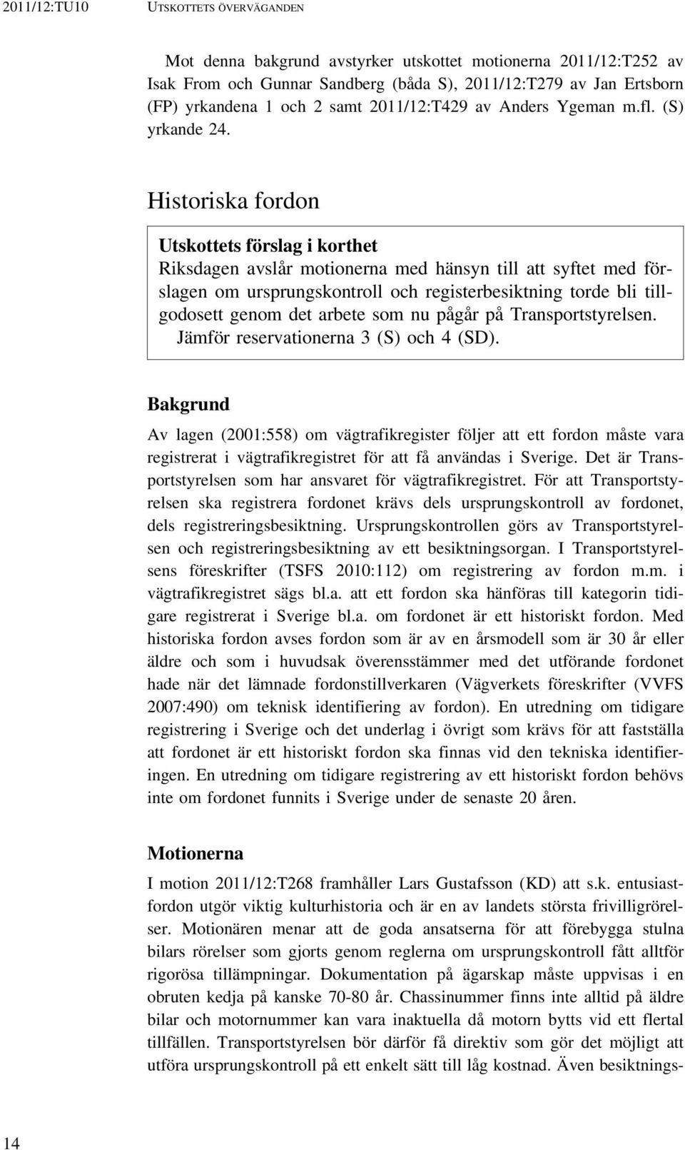 Historiska fordon Utskottets förslag i korthet Riksdagen avslår motionerna med hänsyn till att syftet med förslagen om ursprungskontroll och registerbesiktning torde bli tillgodosett genom det arbete