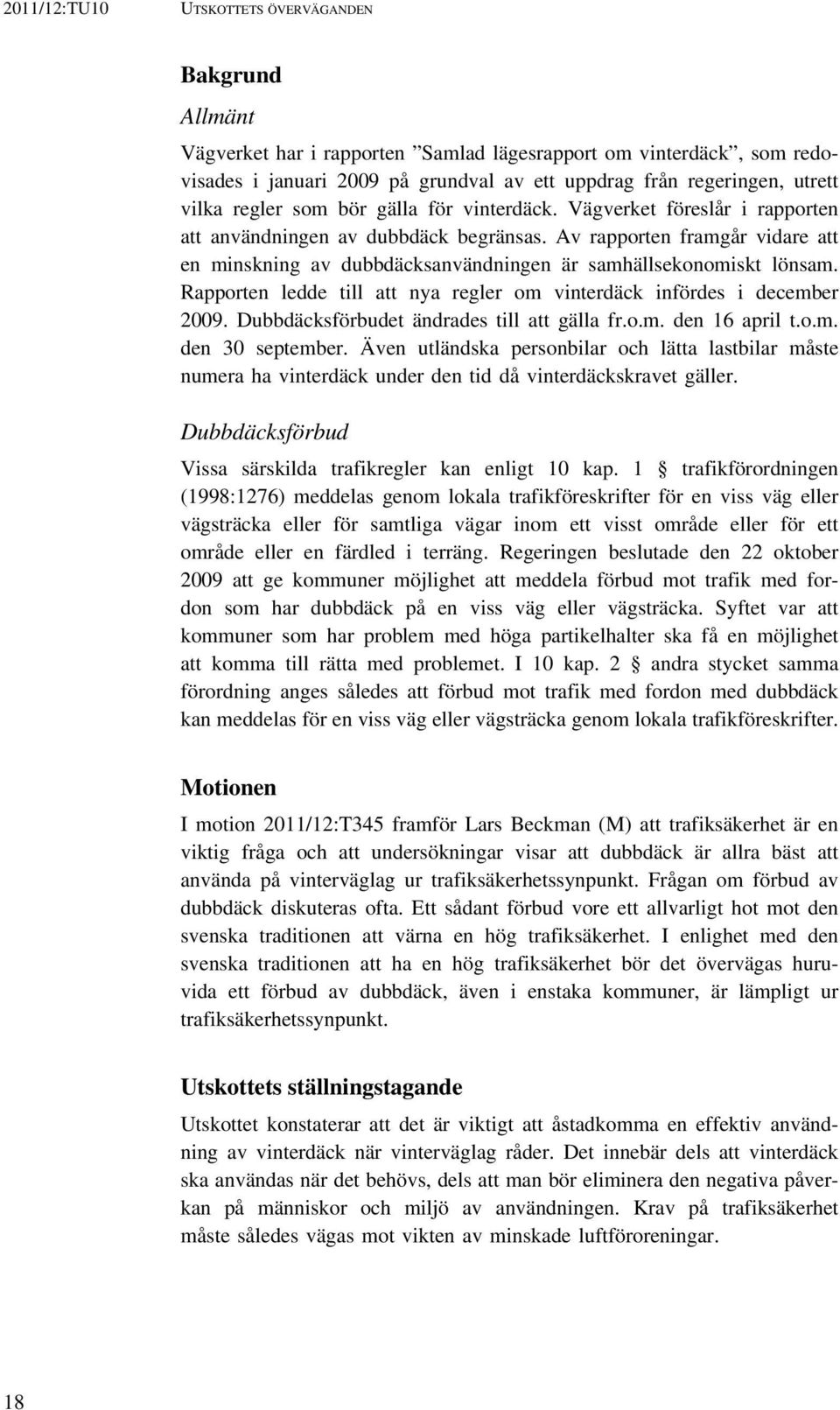 Rapporten ledde till att nya regler om vinterdäck infördes i december 2009. Dubbdäcksförbudet ändrades till att gälla fr.o.m. den 16 april t.o.m. den 30 september.