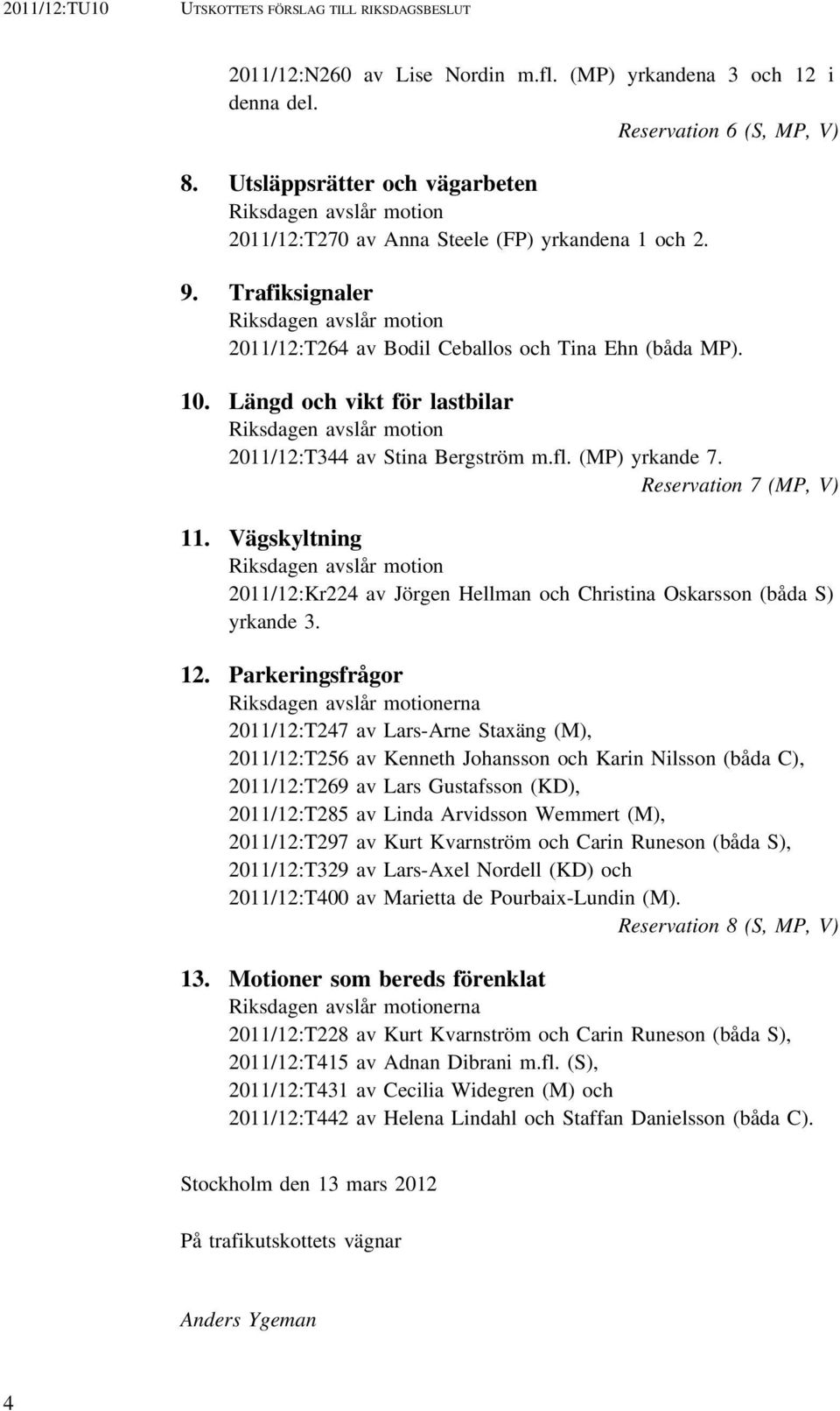 Trafiksignaler Riksdagen avslår motion 2011/12:T264 av Bodil Ceballos och Tina Ehn (båda MP). 10. Längd och vikt för lastbilar Riksdagen avslår motion 2011/12:T344 av Stina Bergström m.fl.