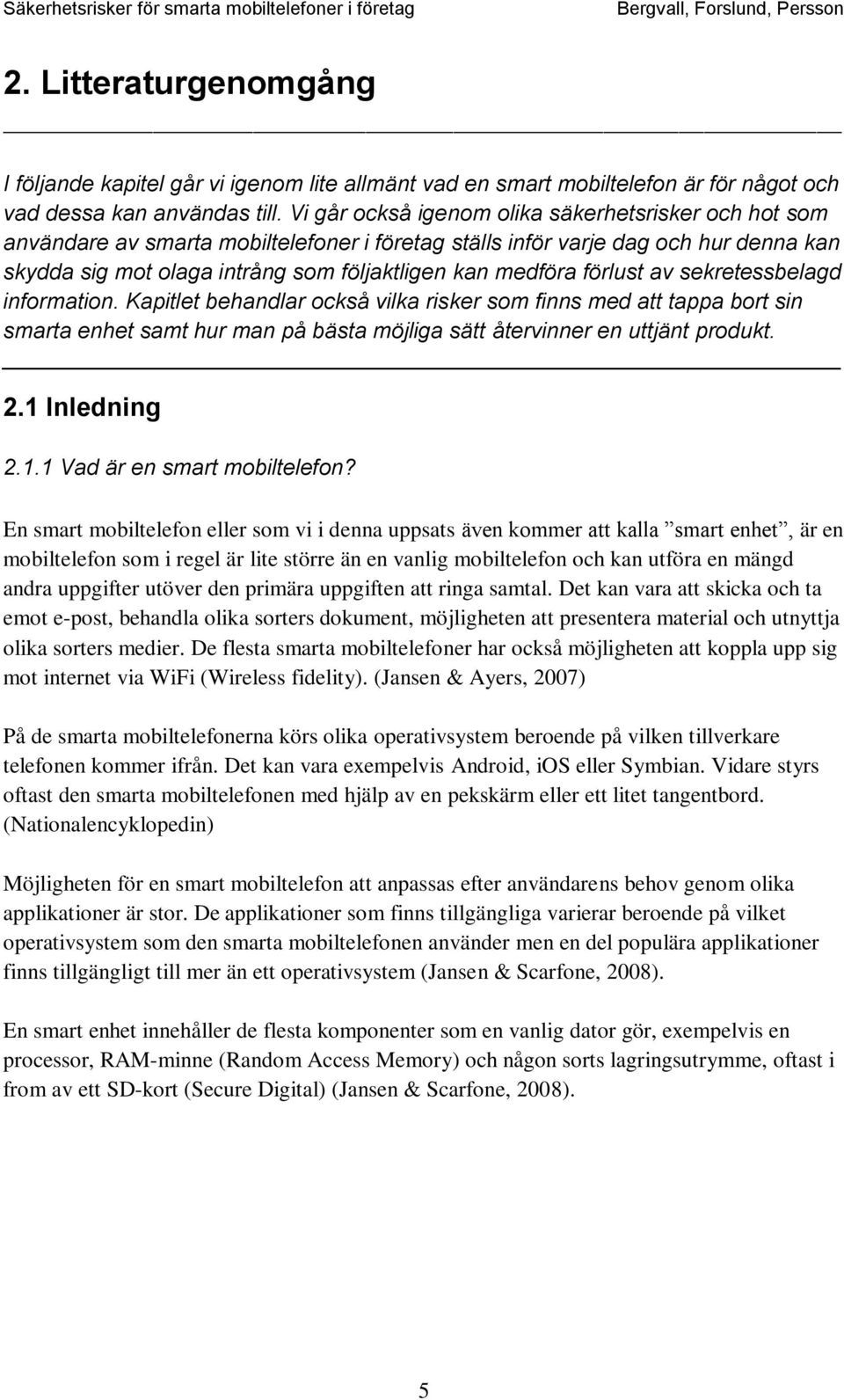 förlust av sekretessbelagd information. Kapitlet behandlar också vilka risker som finns med att tappa bort sin smarta enhet samt hur man på bästa möjliga sätt återvinner en uttjänt produkt. 2.