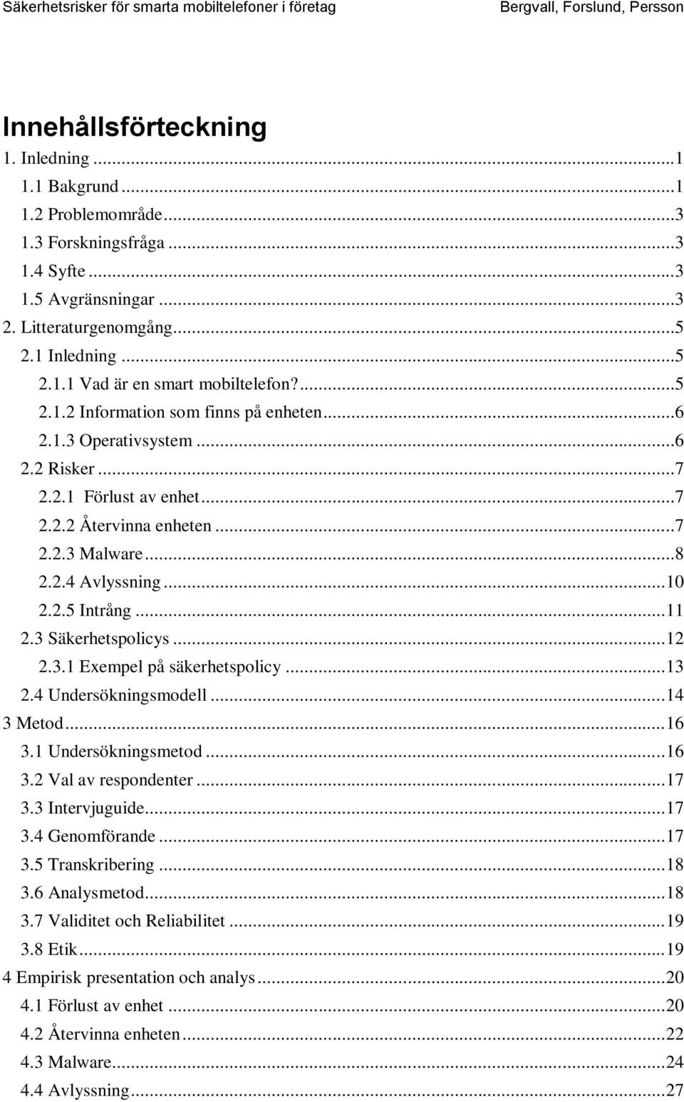 .. 11 2.3 Säkerhetspolicys... 12 2.3.1 Exempel på säkerhetspolicy... 13 2.4 Undersökningsmodell... 14 3 Metod... 16 3.1 Undersökningsmetod... 16 3.2 Val av respondenter... 17 3.3 Intervjuguide... 17 3.4 Genomförande.