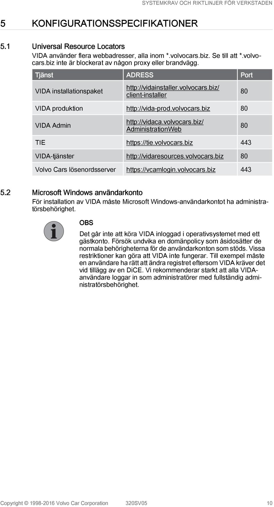 volvocars.biz 443 VIDA-tjänster http://vidaresources.volvocars.biz 80 Volvo Cars lösenordsserver https://vcamlogin.volvocars.biz 443 5.