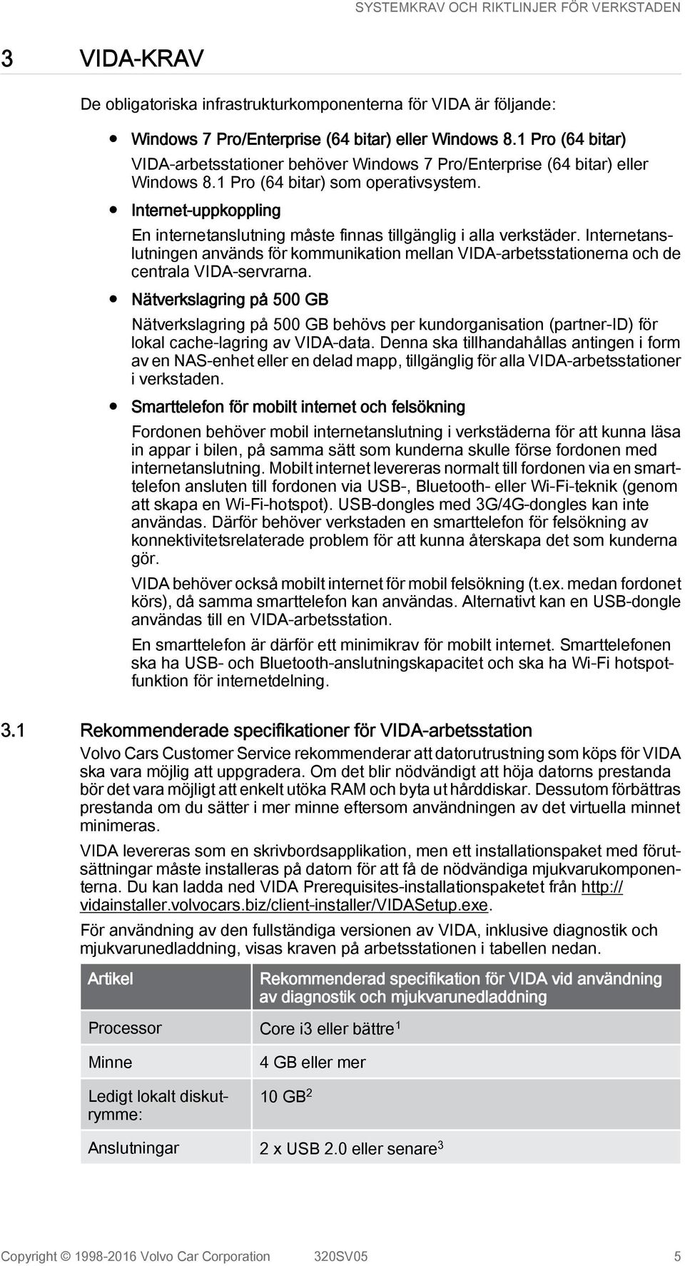 Internet-uppkoppling En internetanslutning måste finnas tillgänglig i alla verkstäder. Internetanslutningen används för kommunikation mellan VIDA-arbetsstationerna och de centrala VIDA-servrarna.