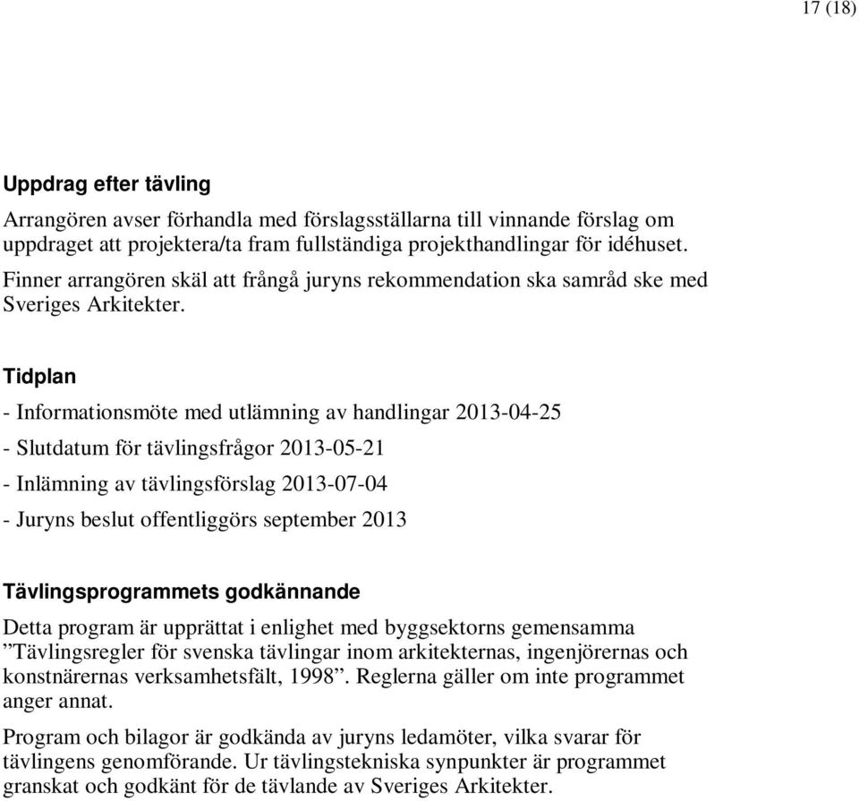 Tidplan - Informationsmöte med utlämning av handlingar 2013-04-25 - Slutdatum för tävlingsfrågor 2013-05-21 - Inlämning av tävlingsförslag 2013-07-04 - Juryns beslut offentliggörs september 2013