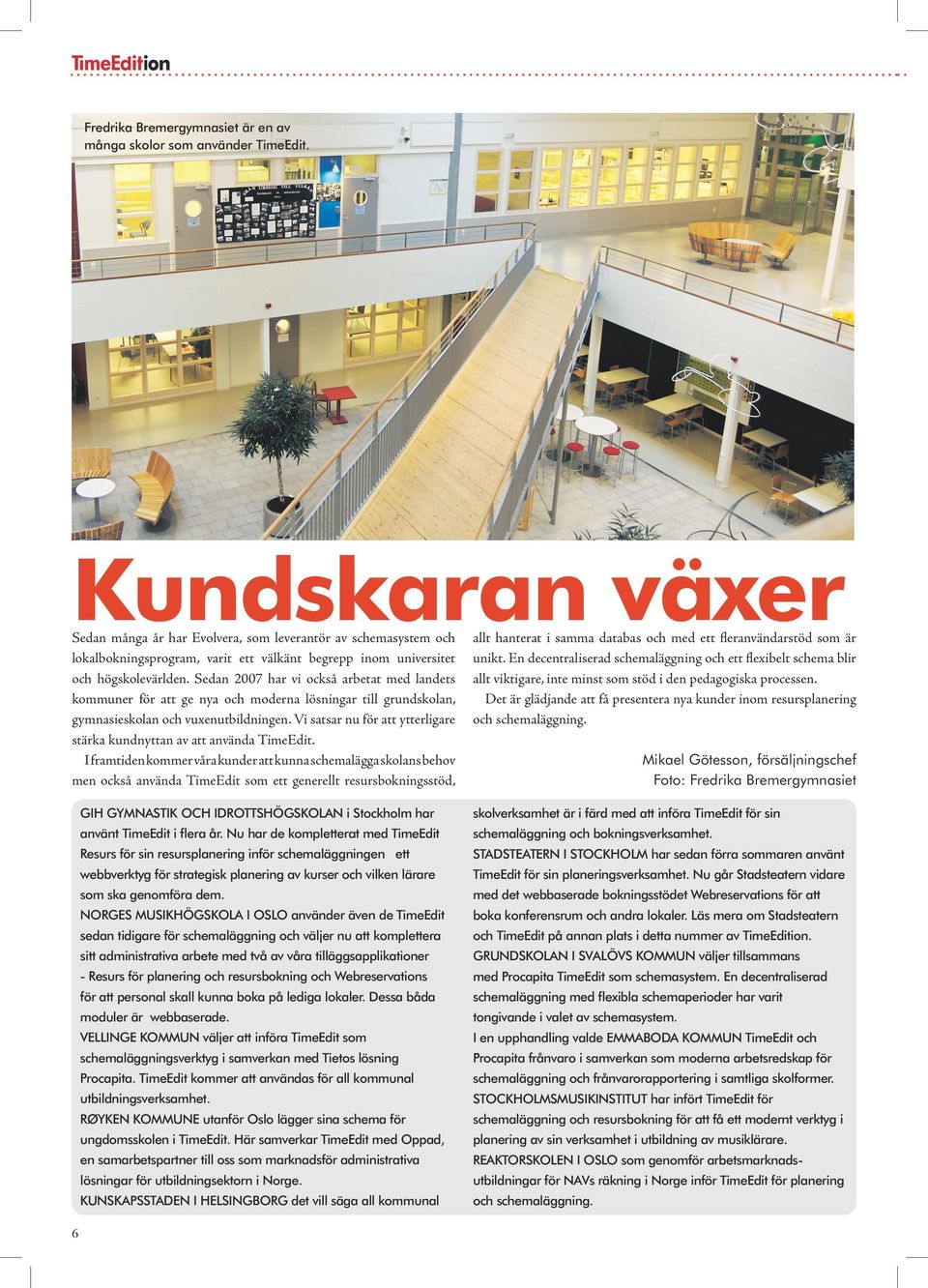 Sedan 2007 har vi också arbetat med landets kommuner för att ge nya och moderna lösningar till grundskolan, gymnasieskolan och vuxenutbildningen.