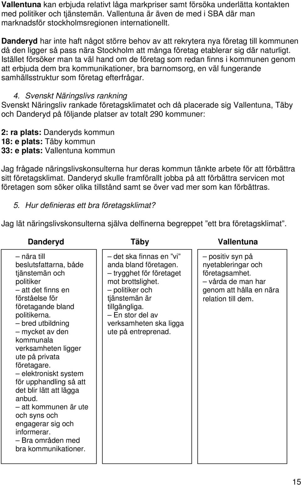 Istället försöker man ta väl hand om de företag som redan finns i kommunen genom att erbjuda dem bra kommunikationer, bra barnomsorg, en väl fungerande samhällsstruktur som företag efterfrågar. 4.