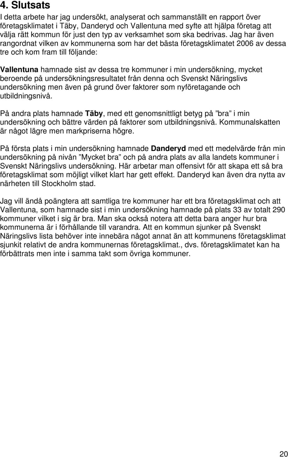 Jag har även rangordnat vilken av kommunerna som har det bästa företagsklimatet 2006 av dessa tre och kom fram till följande: Vallentuna hamnade sist av dessa tre kommuner i min undersökning, mycket