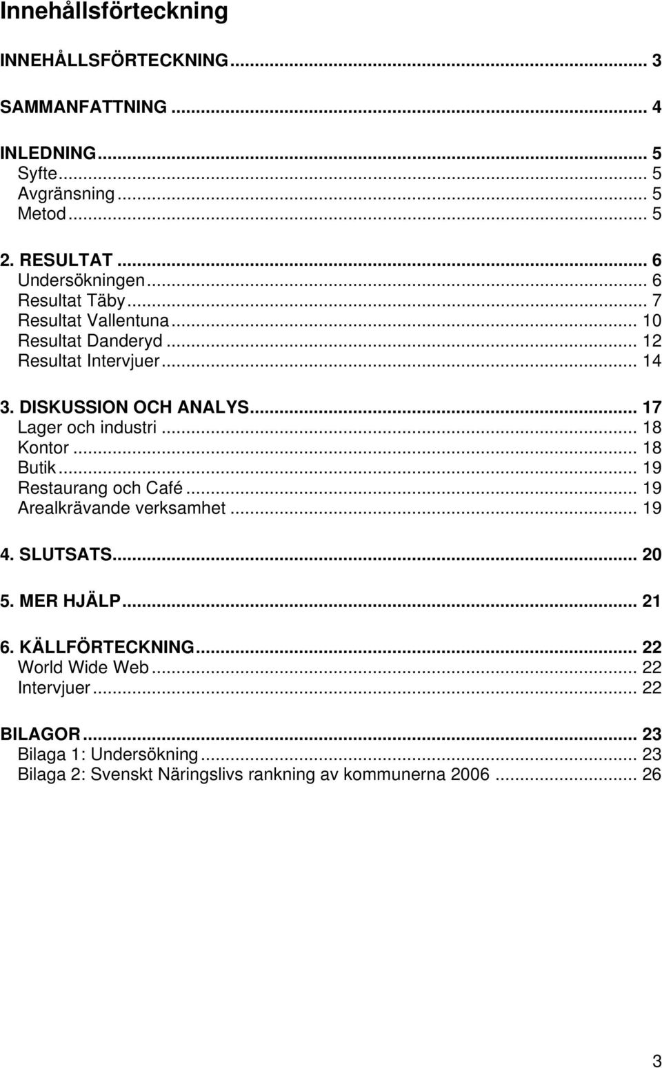 .. 17 Lager och industri... 18 Kontor... 18 Butik... 19 Restaurang och Café... 19 Arealkrävande verksamhet... 19 4. SLUTSATS... 20 5. MER HJÄLP... 21 6.