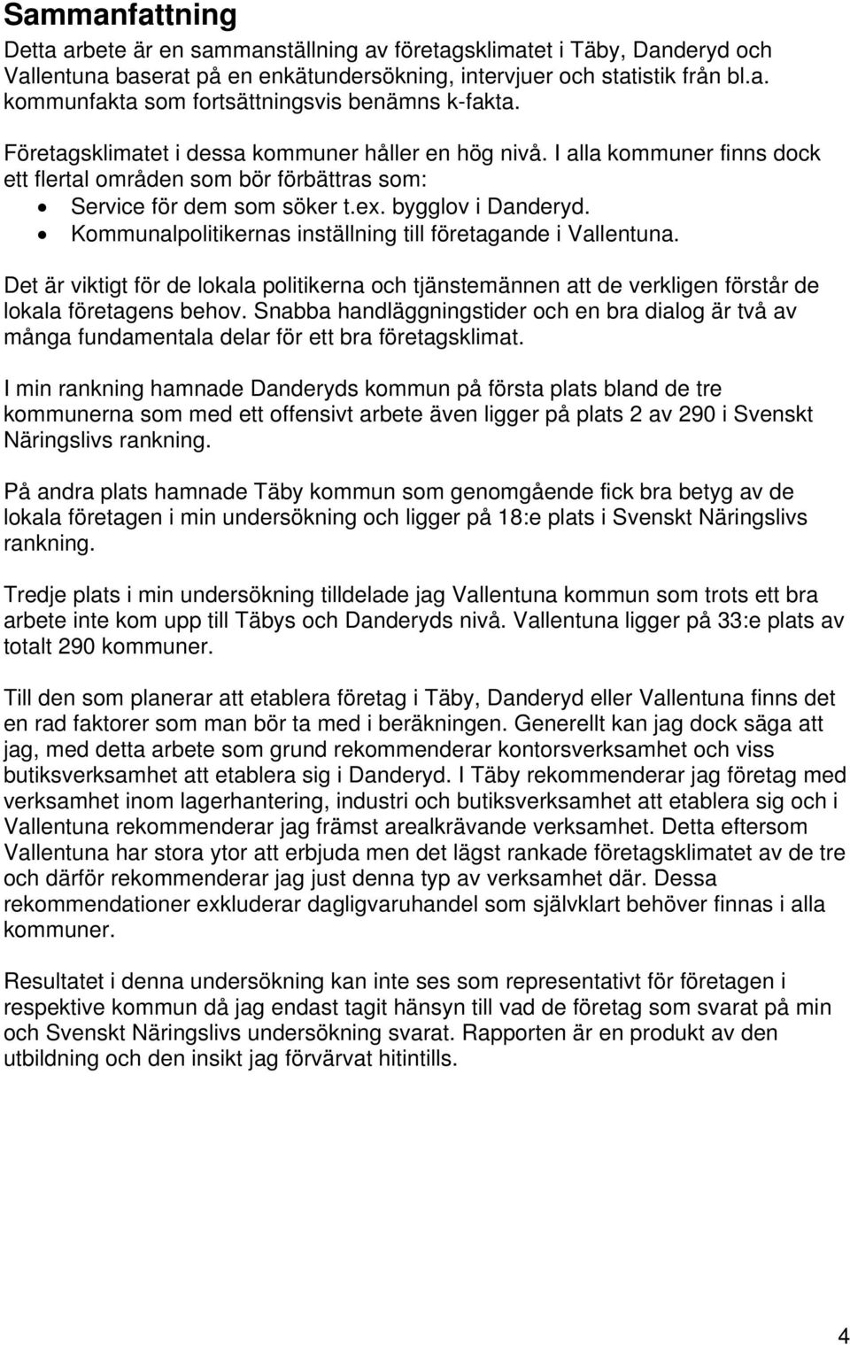 Kommunalpolitikernas inställning till företagande i Vallentuna. Det är viktigt för de lokala politikerna och tjänstemännen att de verkligen förstår de lokala företagens behov.